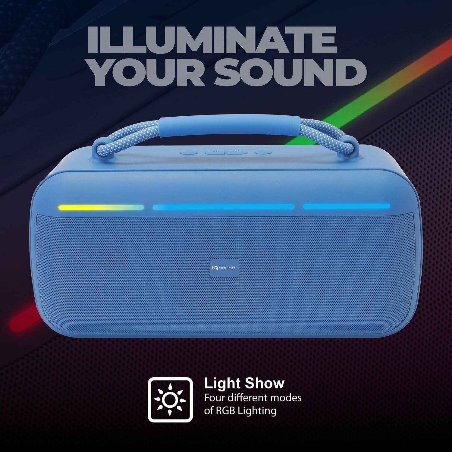 ILLUMINATE YOUR SOUND

Light Show
Four different modes of RGB Lighting