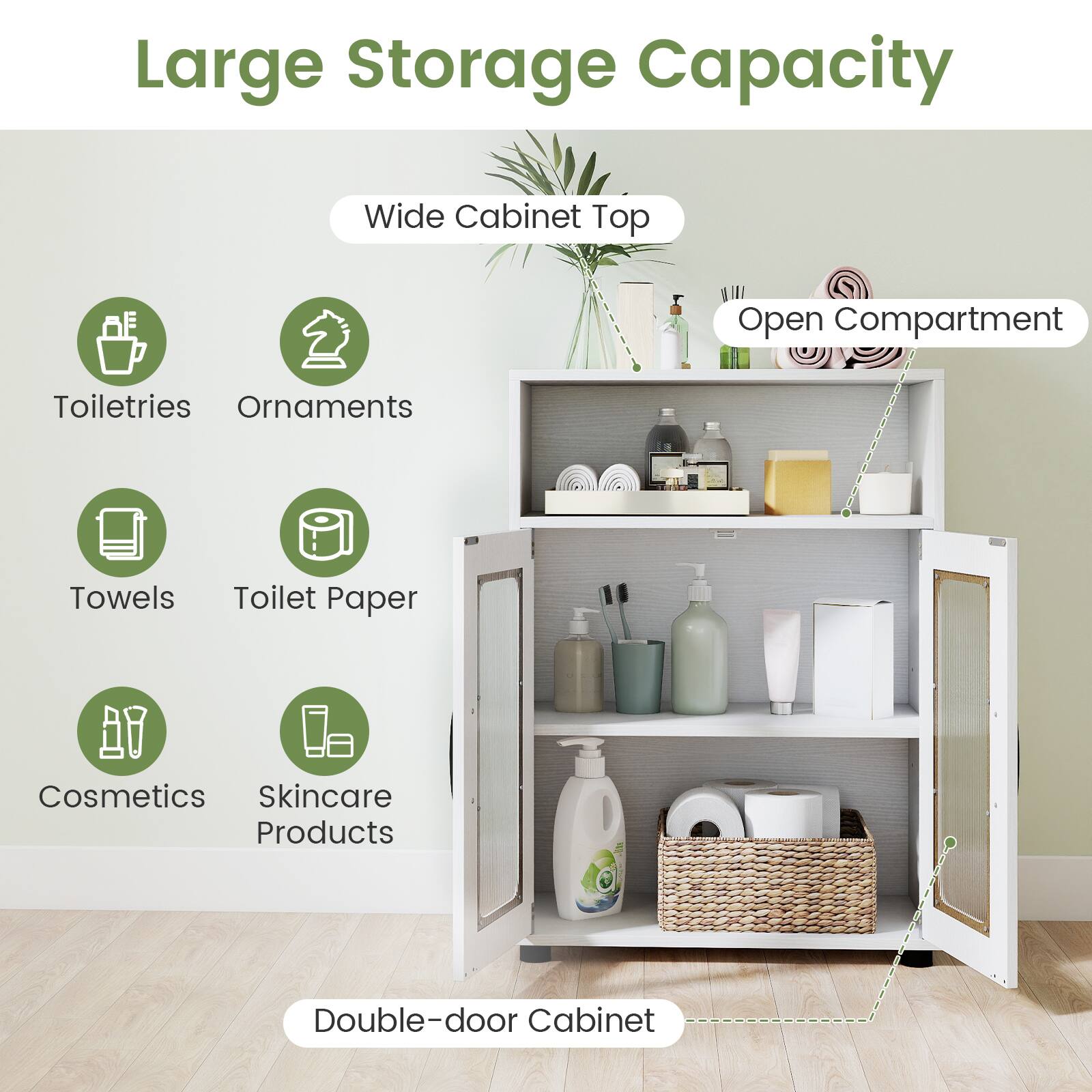 Large Storage Capacity  
Wide Cabinet Top  
Open Compartment  
Toiletries  
Ornaments  
Towels  
Toilet Paper  
Cosmetics  
Skincare Products  
Double-door Cabinet