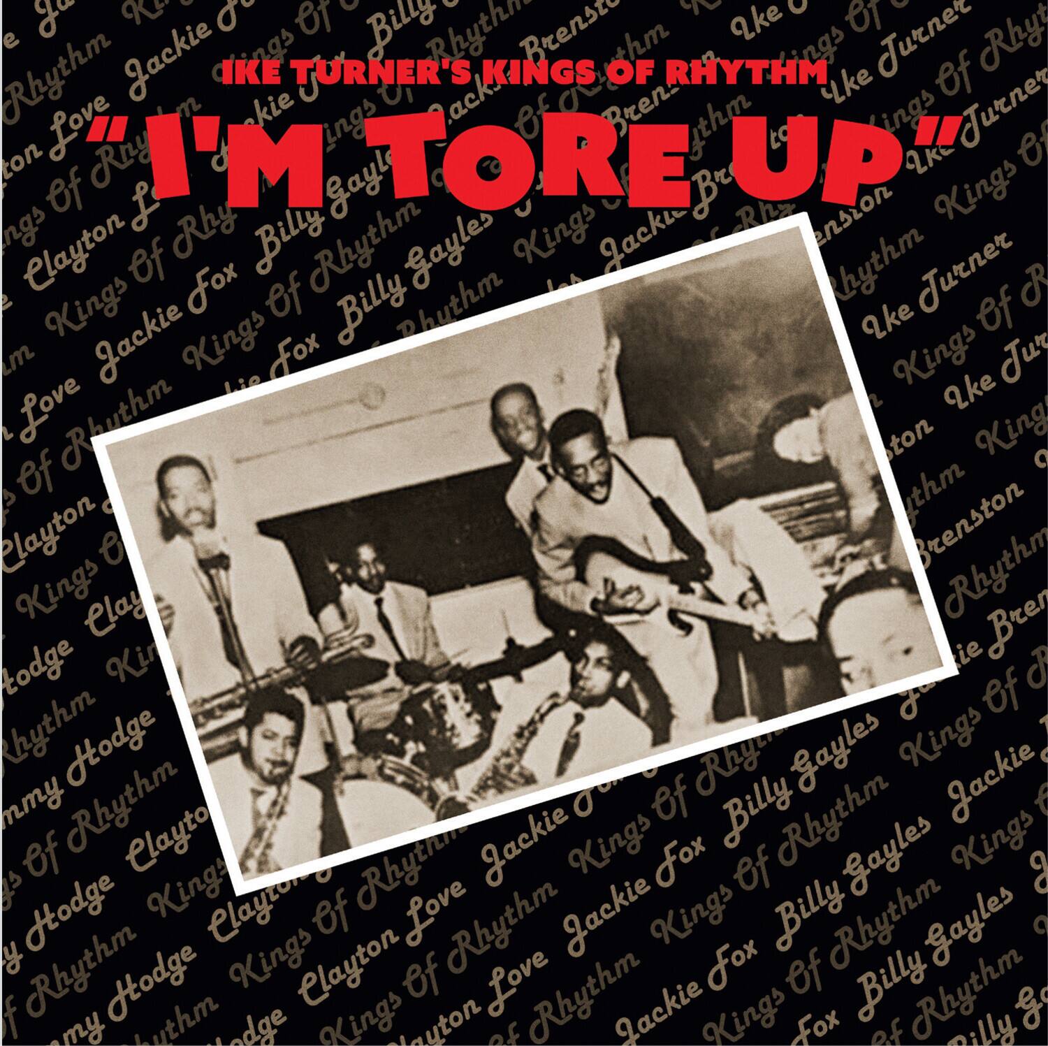 Ike Turner's Kings of Rhythm  
"I'm Tore Up"  

Kings of Rhythm  
Kings of Rhythm  
Kings of Rhythm  
Kings of Rhythm  
Kings of Rhythm  
Kings of Rhythm  
Kings of Rhythm  
Kings of Rhythm  
Kings of Rhythm  
Kings of Rhythm  
Kings of Rhythm  
Kings of Rhythm  
Kings of Rhythm  
Kings of Rhythm  
Kings of Rhythm  
Kings of Rhythm  
Kings of Rhythm  
Kings of Rhythm  
Kings of Rhythm  
Kings of Rhythm  
Kings of Rhythm  
Kings of Rhythm  
Kings of Rhythm  
Kings of Rhythm  
Kings of Rhythm  
Kings of Rhythm  
Kings of Rhythm  
Kings of Rhythm  
Kings of Rhythm  
Kings of Rhythm  
Kings of Rhythm  
Kings of Rhythm  
Kings of Rhythm  
Kings of Rhythm  
Kings of Rhythm  
Kings of Rhythm  
Kings of Rhythm  
Kings of Rhythm  
Kings of Rhythm  
Kings of Rhythm  
