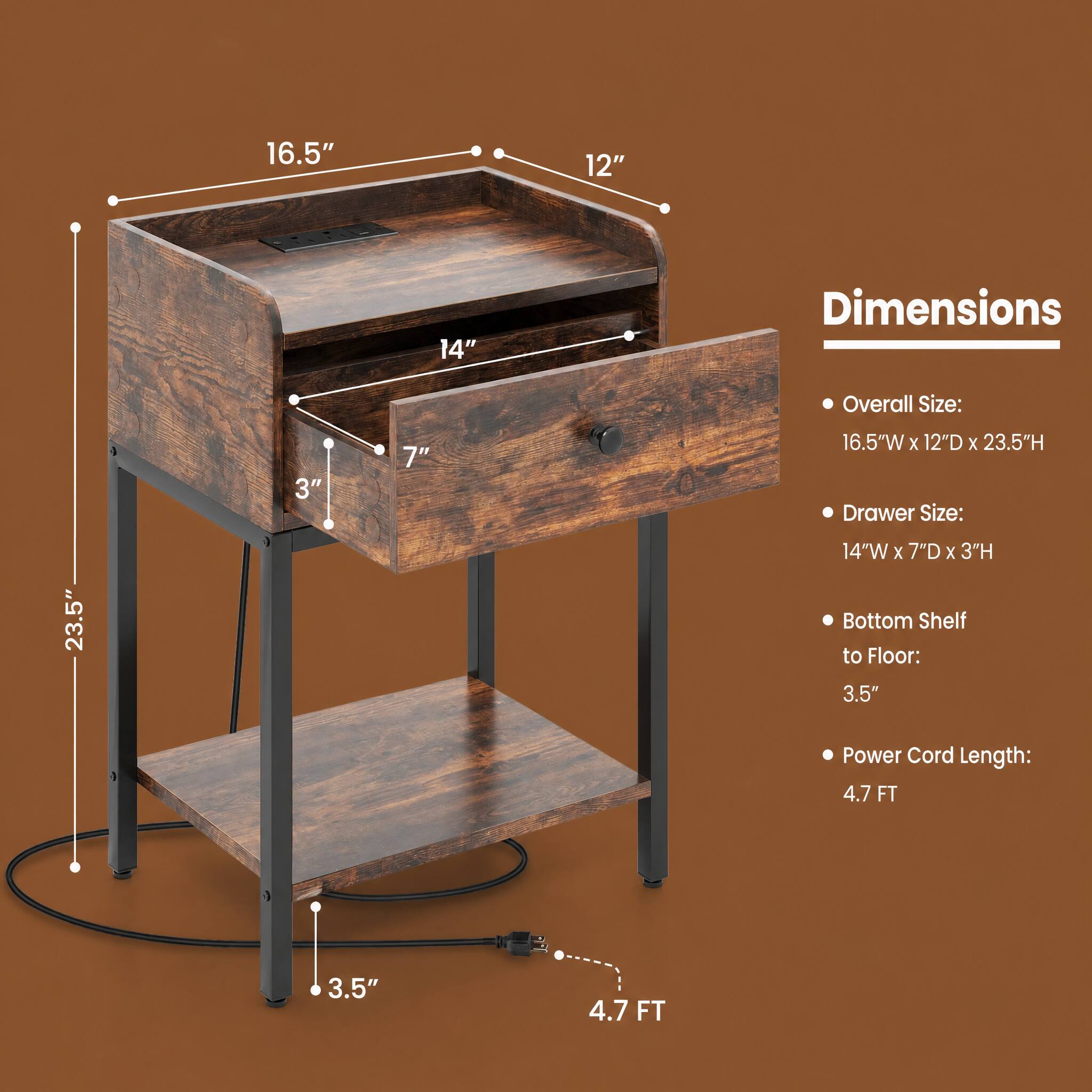 16.5"  
12"  
14"  
Dimensions  
Overall Size:  
23.5"  
3"  
7"  
16.5"W X 12"D X 23.5"H  
Drawer Size:  
14"W X 7"D X 3"H  
Bottom Shelf to Floor:  
3.5"  
Power Cord Length:  
4.7 FT