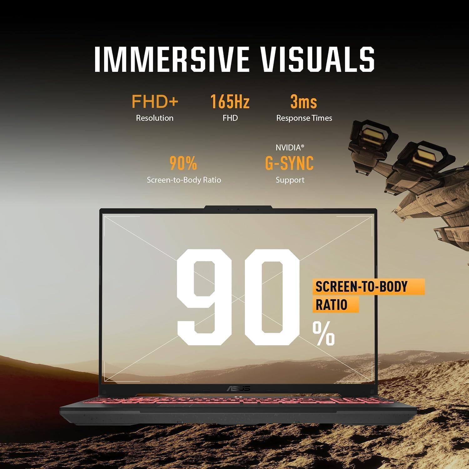 IMMERSIVE VISUALS

- FHD+ Resolution
- 165Hz
- 3ms Response Times
- 90% Screen-to-Body Ratio
- NVIDIA G-SYNC Support

SCREEN-TO-BODY RATIO 90%