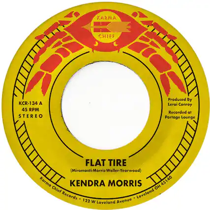 KARMA CHIEF
KCR-134 A
45 RPM STEREO
Produced By Leroi Conroy
Recorded at Portage Lounge
FLAT TIRE
(Miramonti-Morris-Waller-Yearwood)
KENDRA MORRIS
45140
Karma Chief Records
122 W Loveland Avenue
Loveland OH 45140