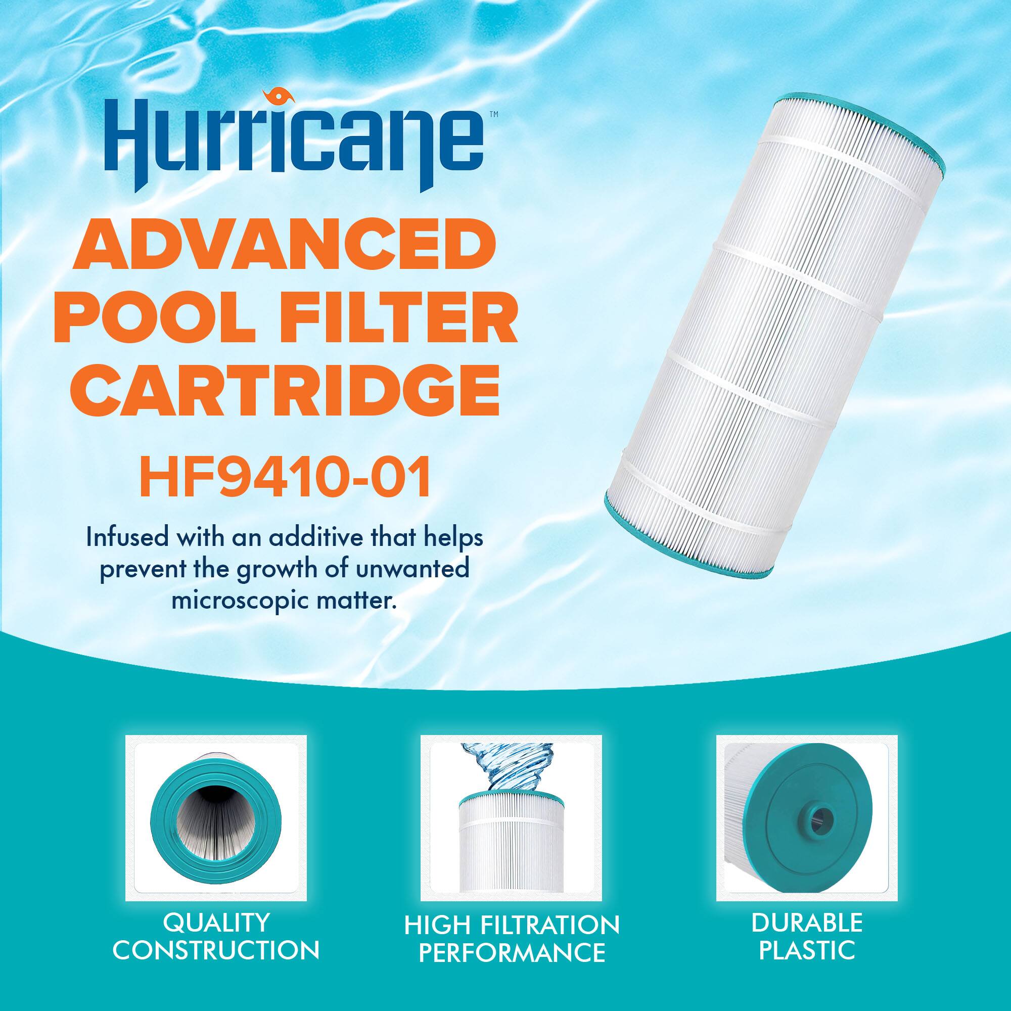 Hurricane ADVANCED POOL FILTER CARTRIDGE HF9410-01 Infused with an additive that helps prevent the growth of unwanted microscopic matter. QUALITY CONSTRUCTION HIGH FILTRATION PERFORMANCE DURABLE PLASTIC