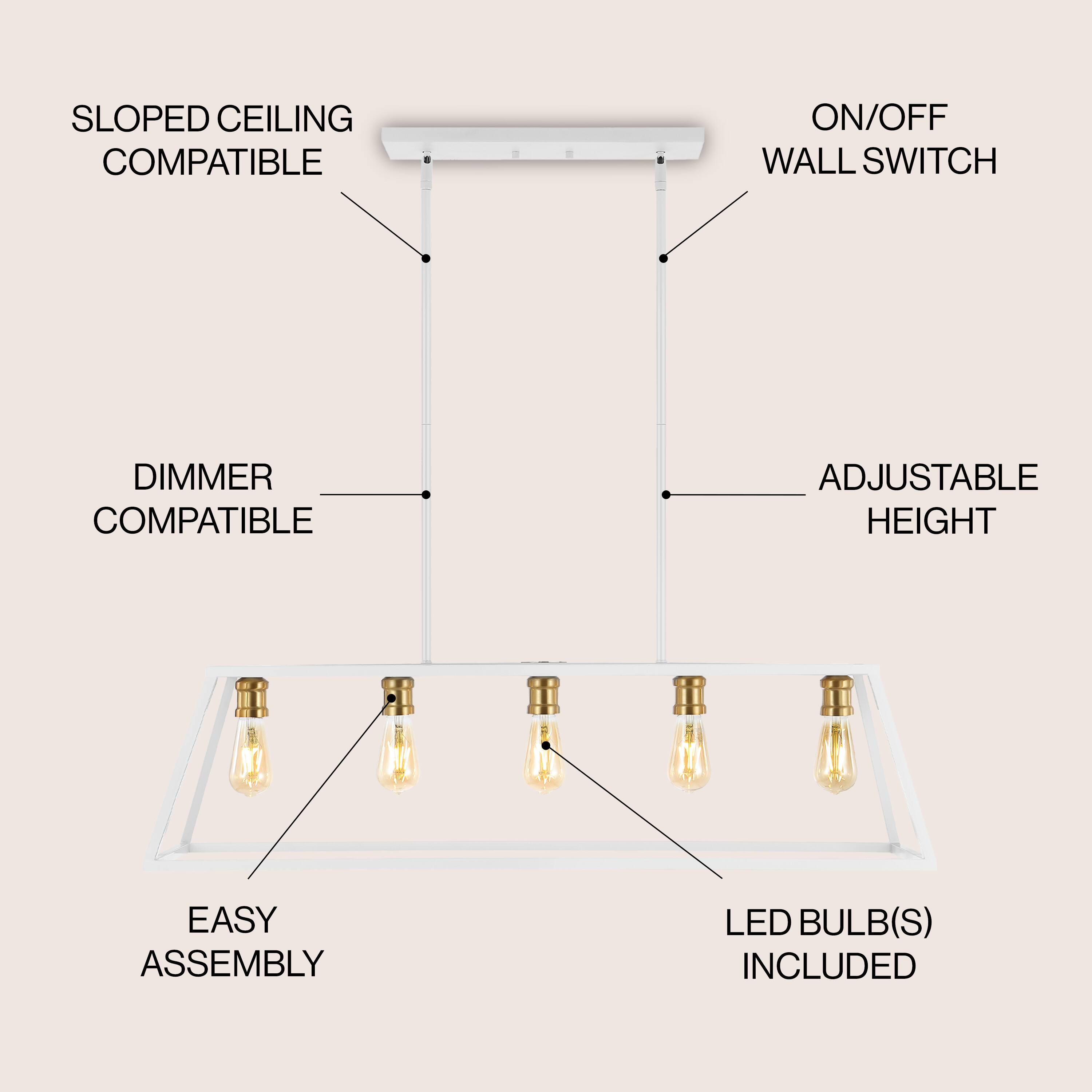 SLOPED CEILING COMPATIBLE  
ON/OFF WALL SWITCH  
DIMMER COMPATIBLE  
ADJUSTABLE HEIGHT  
EASY ASSEMBLY  
LED BULB(S) INCLUDED