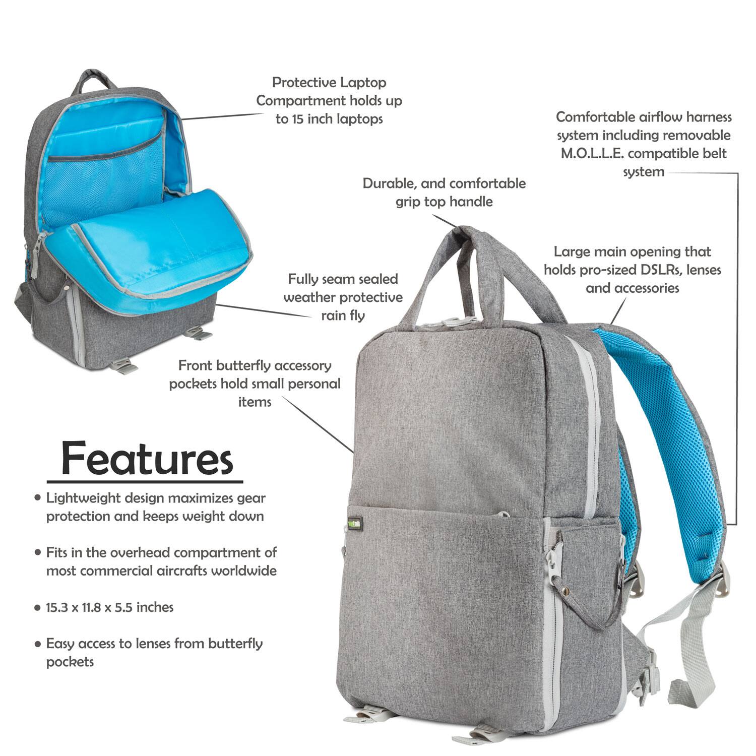 Protective Laptop Compartment holds up to 15 inch laptops  
Comfortable airflow harness system including removable M.O.L.L.E. compatible belt system  
Durable, and comfortable grip top handle  
Fully seam sealed weather protective rain fly  
Large main opening that holds pro-sized DSLRs, lenses and accessories  
Front butterfly accessory pockets hold small personal items  

Features  
Lightweight design maximizes gear protection and keeps weight down  
Fits in the overhead compartment of most commercial aircrafts worldwide  
15.3 x 11.8 x 5.5 inches  
Easy access to lenses from butterfly pockets