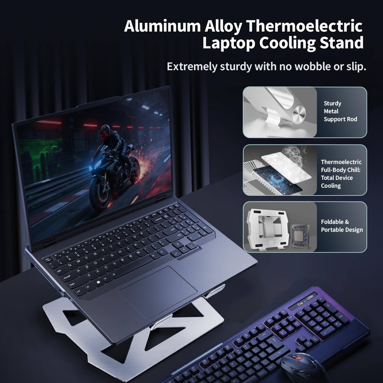 Aluminum Alloy Thermoelectric Laptop Cooling Stand  
Extremely sturdy with no wobble or slip.  

- Sturdy Metal Support Rod  
- Thermoelectric Full-Body Chill: Total Device Cooling  
- Foldable & Portable Design