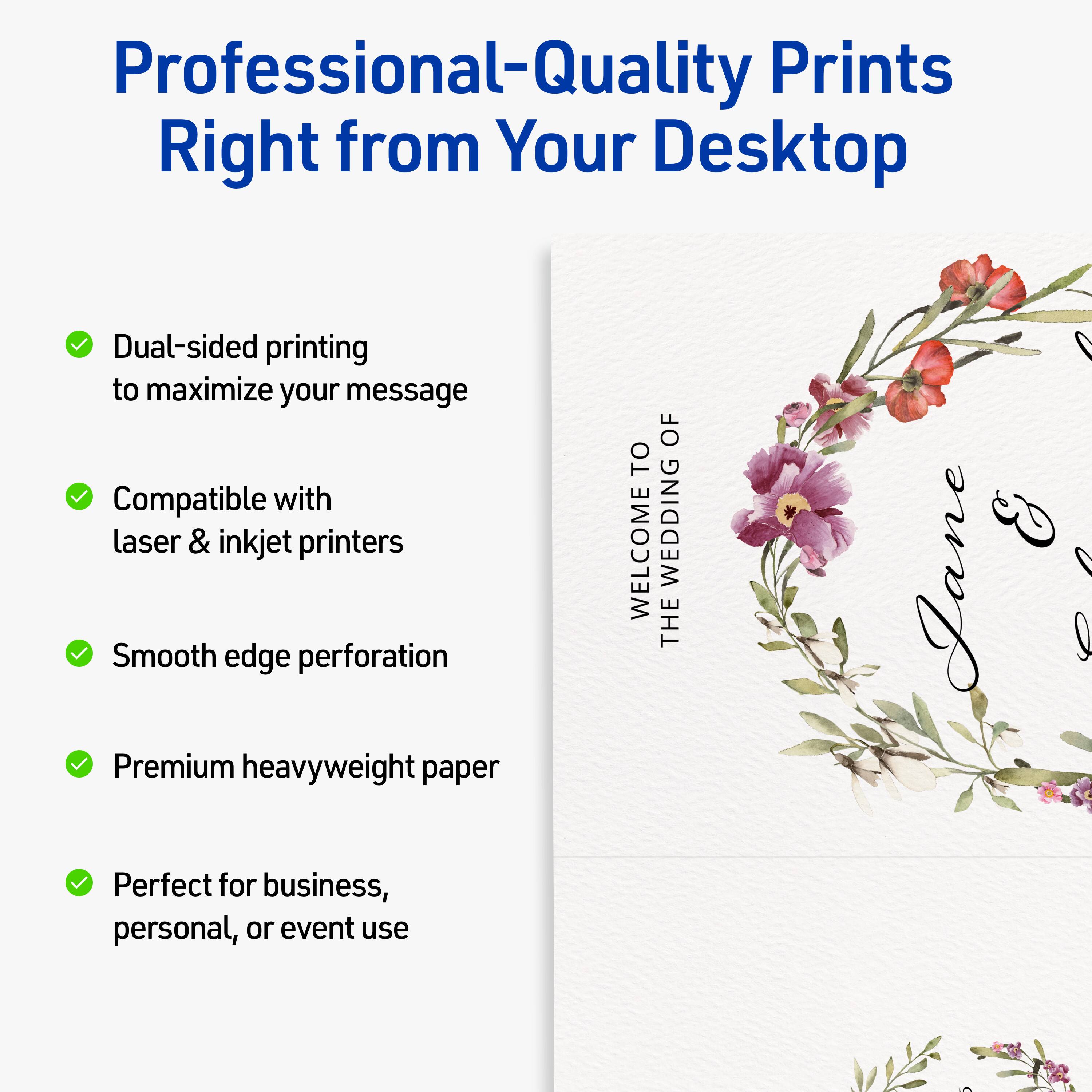Professional-Quality Prints Right from Your Desktop

- Dual-sided printing to maximize your message
- Compatible with laser & inkjet printers
- Smooth edge perforation
- Premium heavyweight paper
- Perfect for business, personal, or event use

WELCOME TO THE WEDDING OF Jane & [Name]