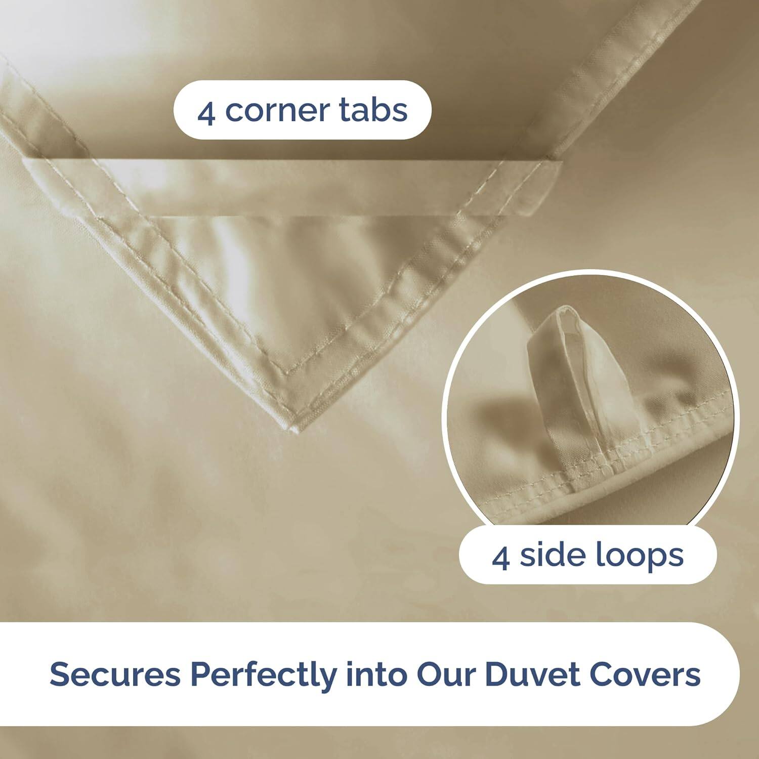 4 corner tabs  
4 side loops  

Secures Perfectly into Our Duvet Covers