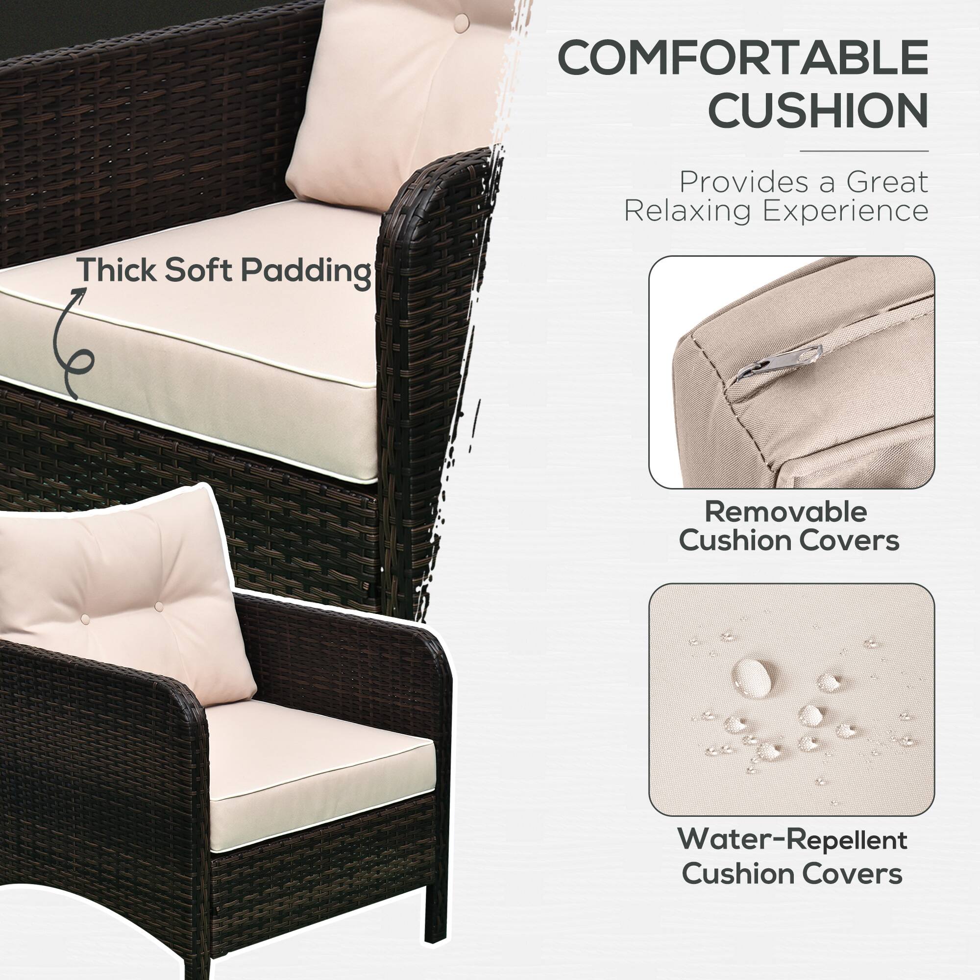 COMFORTABLE CUSHION  
Thick Soft Padding  
Provides a Great Relaxing Experience  
Removable Cushion Covers  
Water-Repellent Cushion Covers