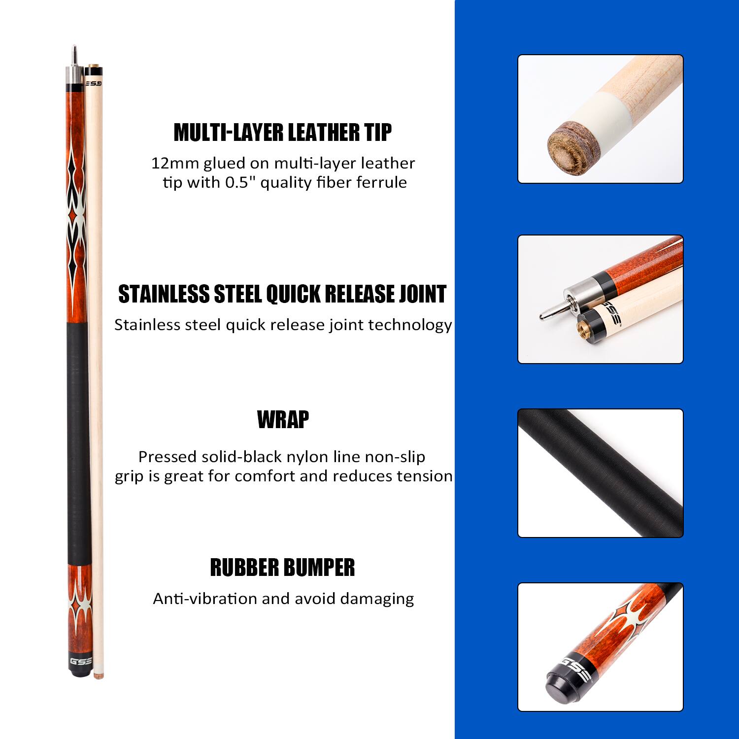 S6 MULTI-LAYER LEATHER TIP 12mm glued on multi-layer leather tip with 0.5" quality fiber ferrule
STAINLESS STEEL QUICK RELEASE JOINT Stainless steel quick release joint technology
WRAP Pressed solid-black nylon line non-slip grip is great for comfort and reduces tension
RUBBER BUMPER Anti-vibration and avoid damaging SSF