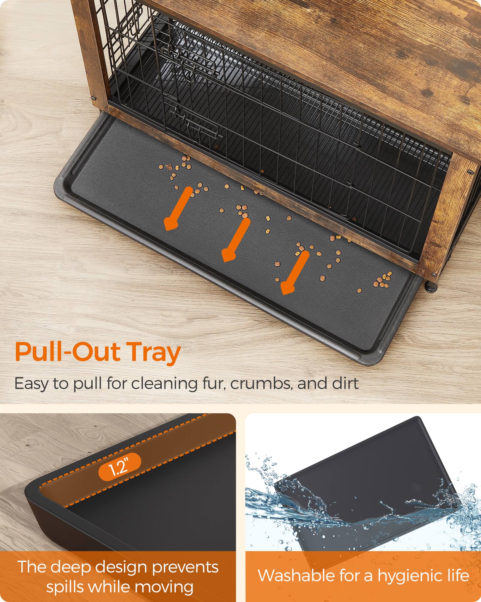 Pull-Out Tray  
Easy to pull for cleaning fur, crumbs, and dirt

1.2"  
The deep design prevents spills while moving

Washable for a hygienic life