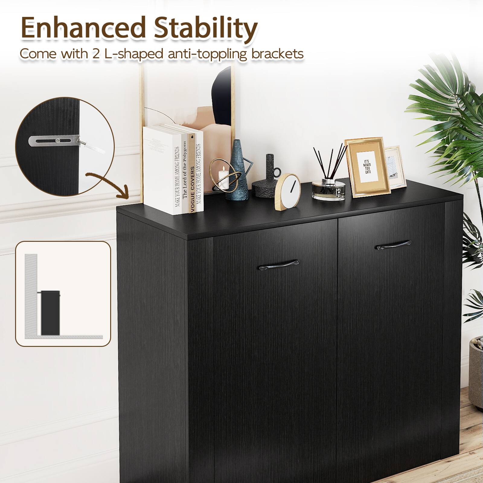 Enhanced Stability  
Come with 2 L-shaped anti-toppling brackets
