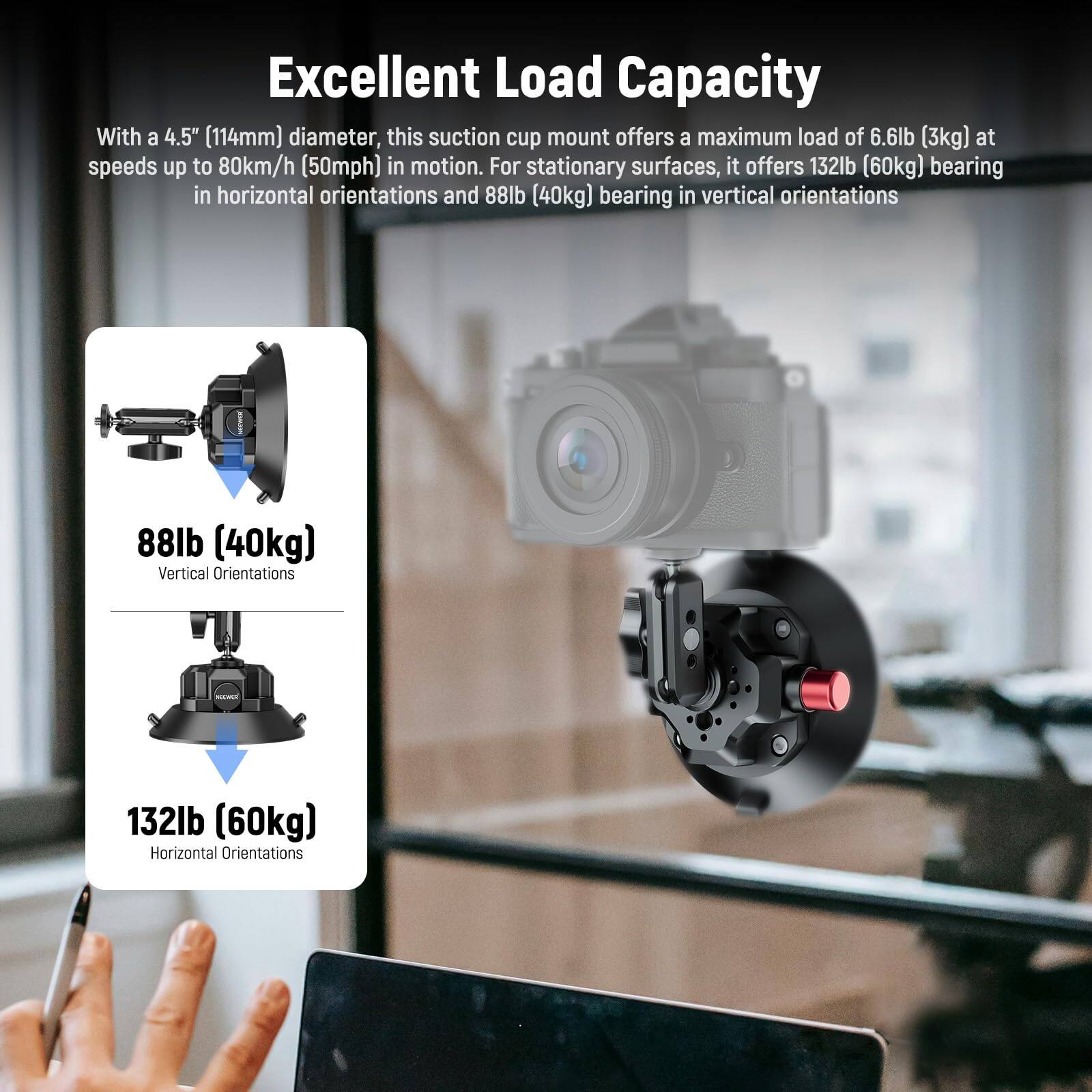 Excellent Load Capacity

With a 4.5" (114mm) diameter, this suction cup mount offers a maximum load of 6.6lb (3kg) at speeds up to 80km/h (50mph) in motion. For stationary surfaces, it offers 132lb (60kg) bearing in horizontal orientations and 88lb (40kg) bearing in vertical orientations.

88lb (40kg) Vertical Orientations

132lb (60kg) Horizontal Orientations