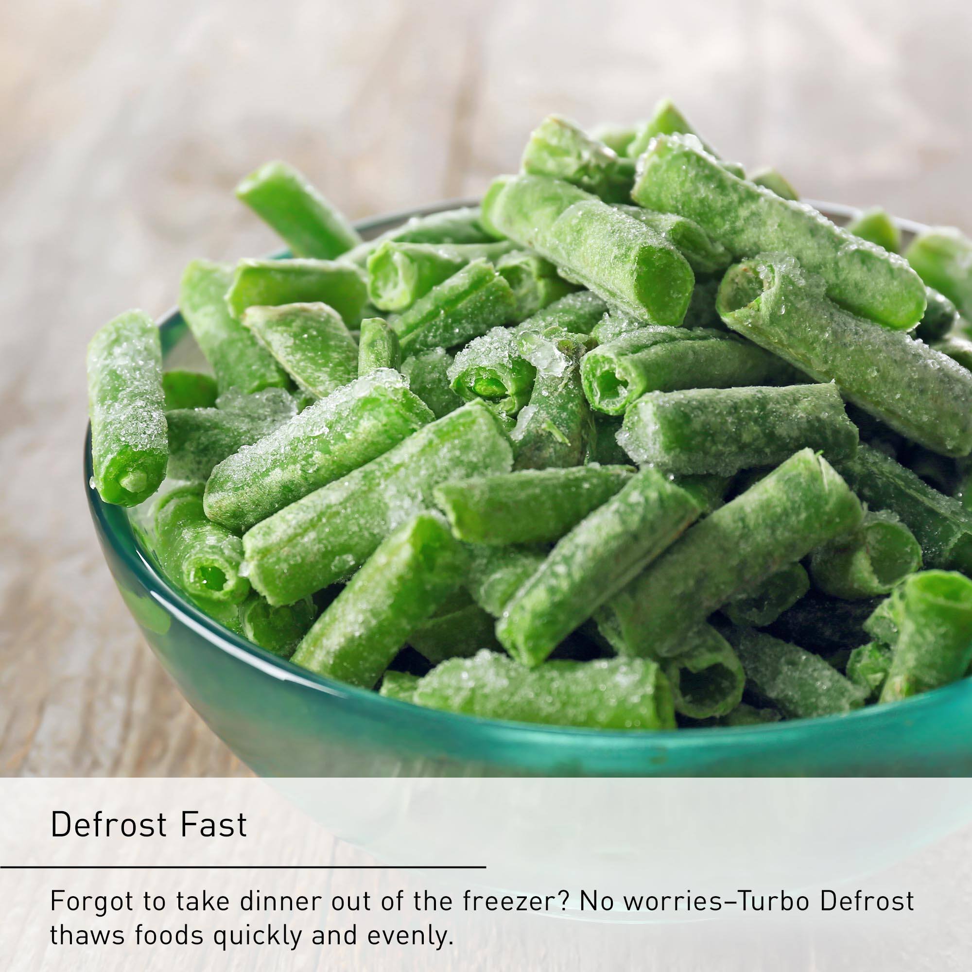 Defrost Fast Forgot to take dinner out of the freezer? No worries-Turbo Defrost thaws foods quickly and evenly.