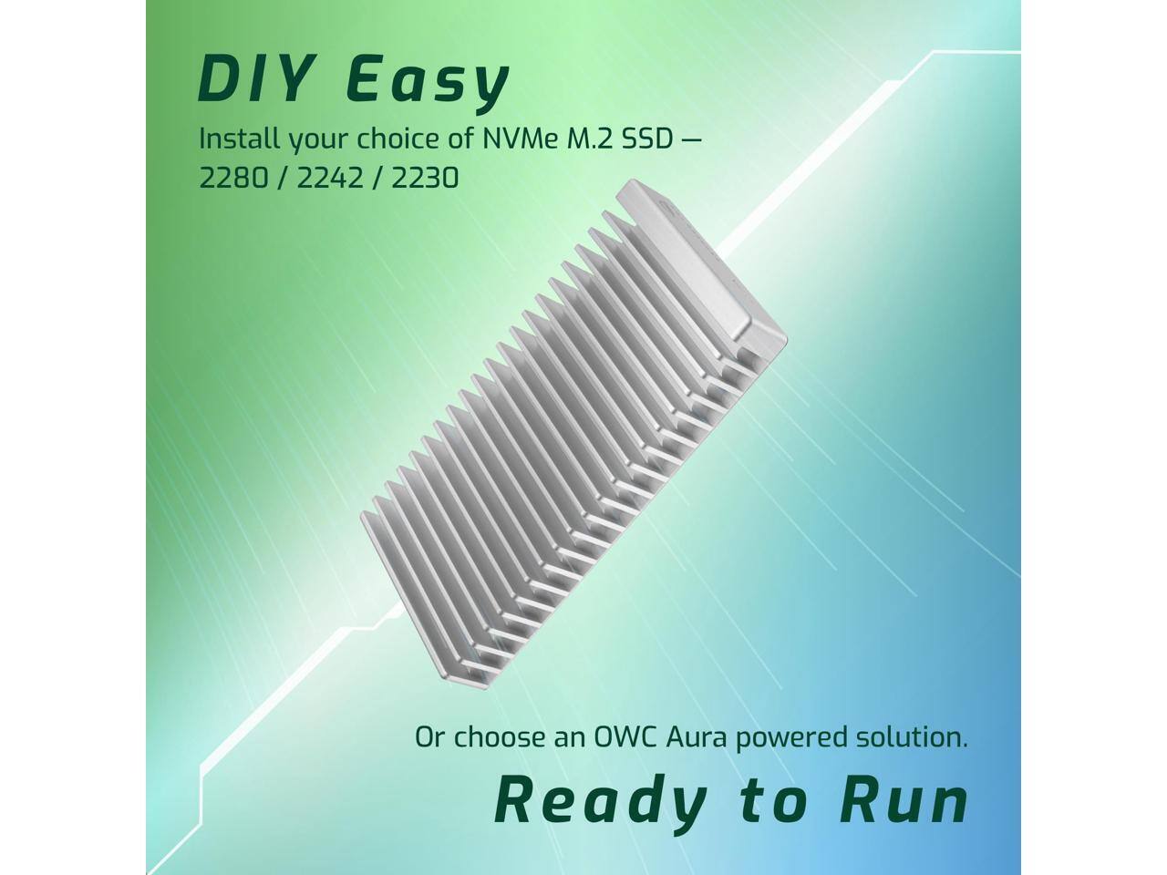 DIY Easy  
Install your choice of NVMe M.2 SSD – 2280 / 2242 / 2230  
Or choose an OWC Aura powered solution.  
Ready to Run
