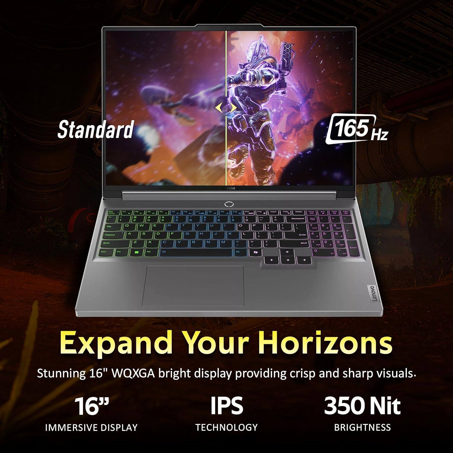Standard 165 Hz

Lenovo Expand Your Horizons
Stunning 16" WQXGA bright display providing crisp and sharp visuals.
16" IPS 350 Nit
IMMERSIVE DISPLAY TECHNOLOGY BRIGHTNESS