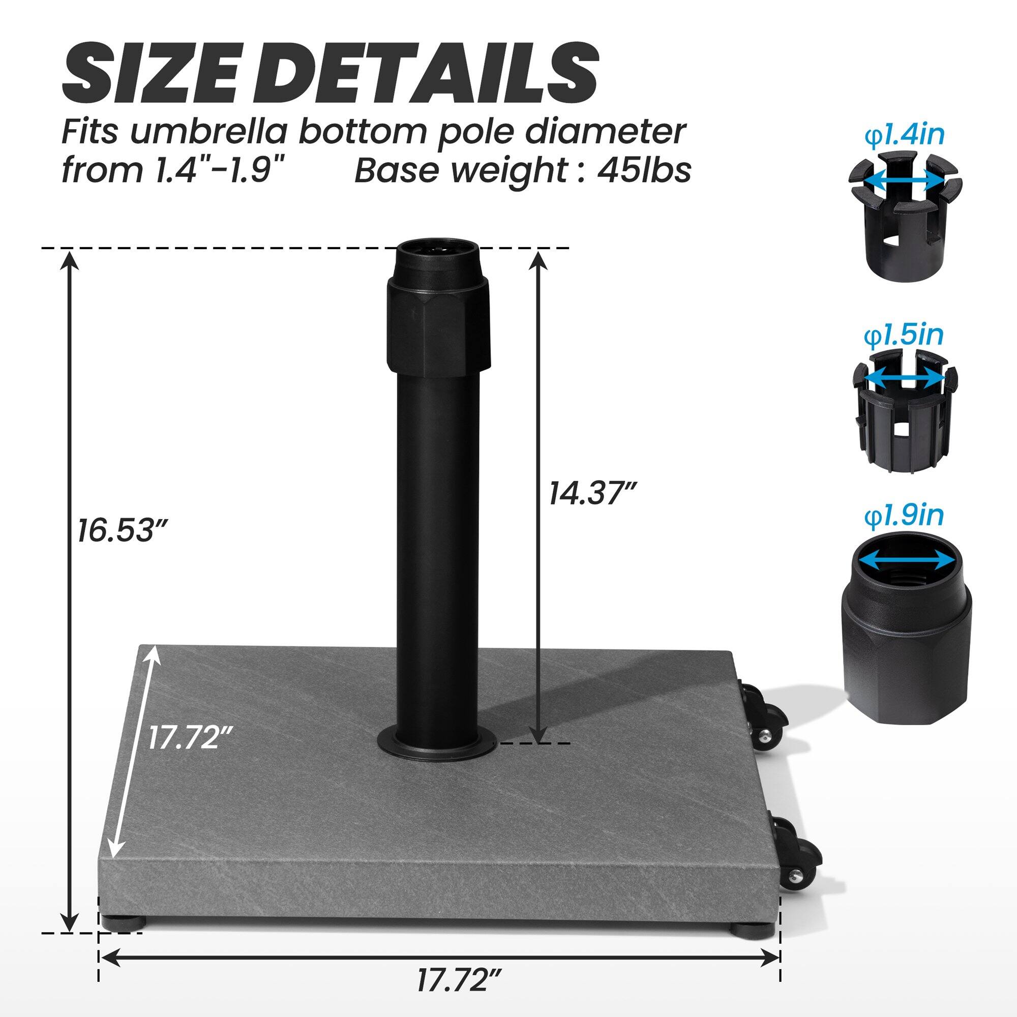 **SIZE DETAILS**

Fits umbrella bottom pole diameter from 1.4"-1.9"

Base weight: 45lbs

- 1.4in
- 1.5in
- 1.9in

- 16.53"
- 14.37"
- 17.72"
- 17.72"