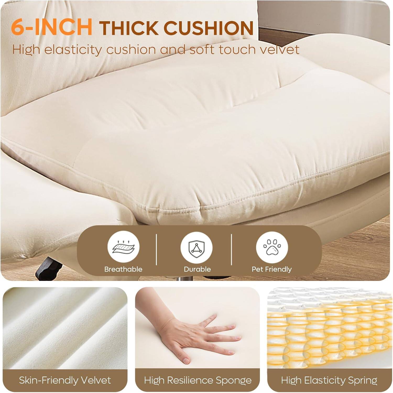 6-INCH THICK CUSHION  
High elasticity cushion and soft touch velvet

- Breathable
- Durable
- Pet Friendly

Skin-Friendly Velvet  
High Resilience Sponge  
High Elasticity Spring