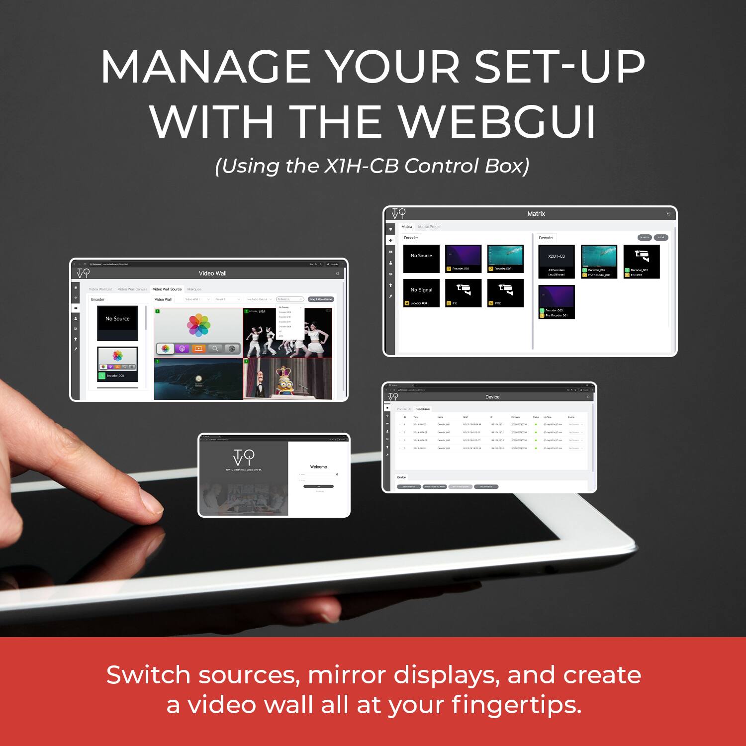 MANAGE YOUR SET-UP WITH THE WEBGUI  
(Using the X1H-CB Control Box)

Switch sources, mirror displays, and create a video wall all at your fingertips.