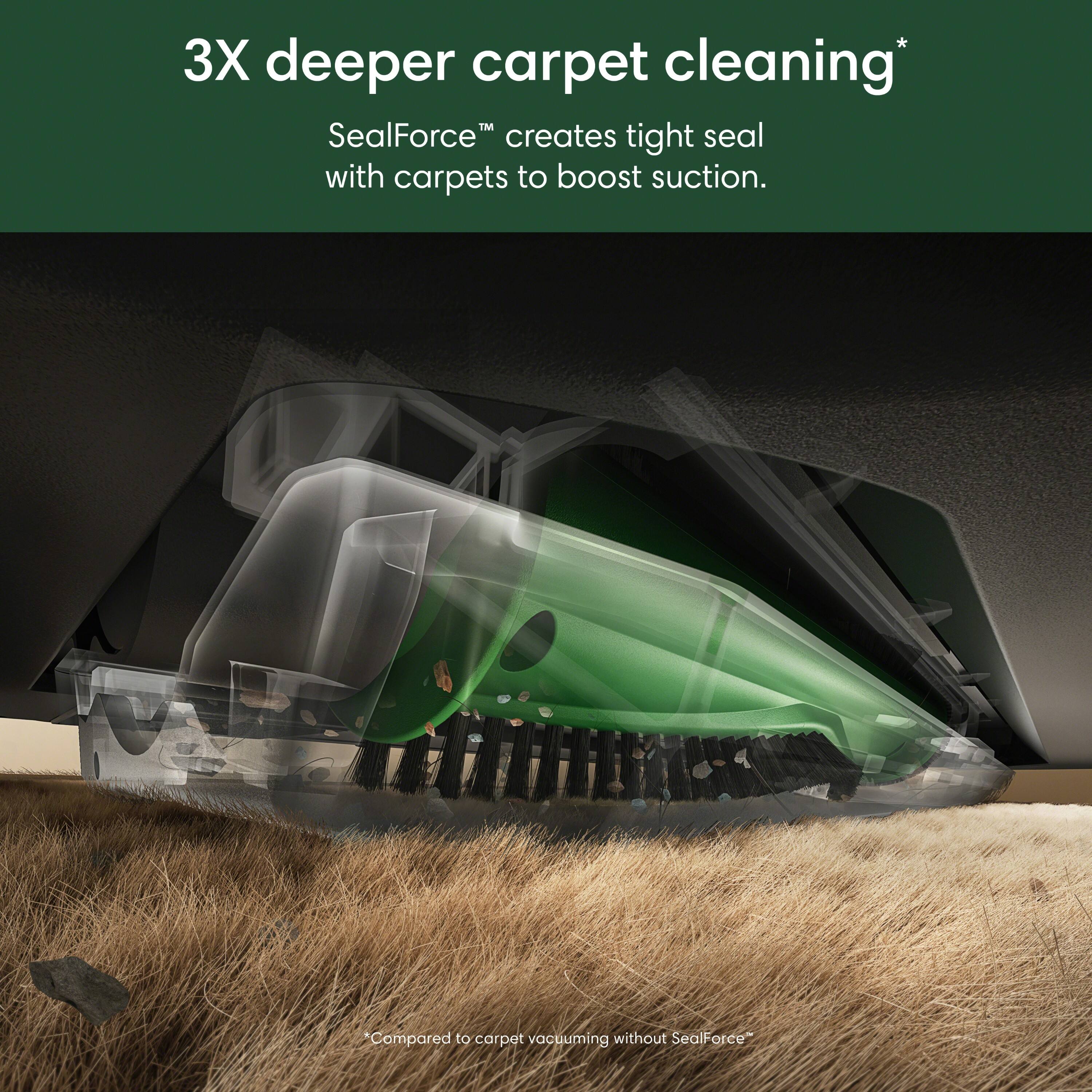 3X deeper carpet cleaning*

SealForce™ creates tight seal with carpets to boost suction.

*Compared to carpet vacuuming without SealForce