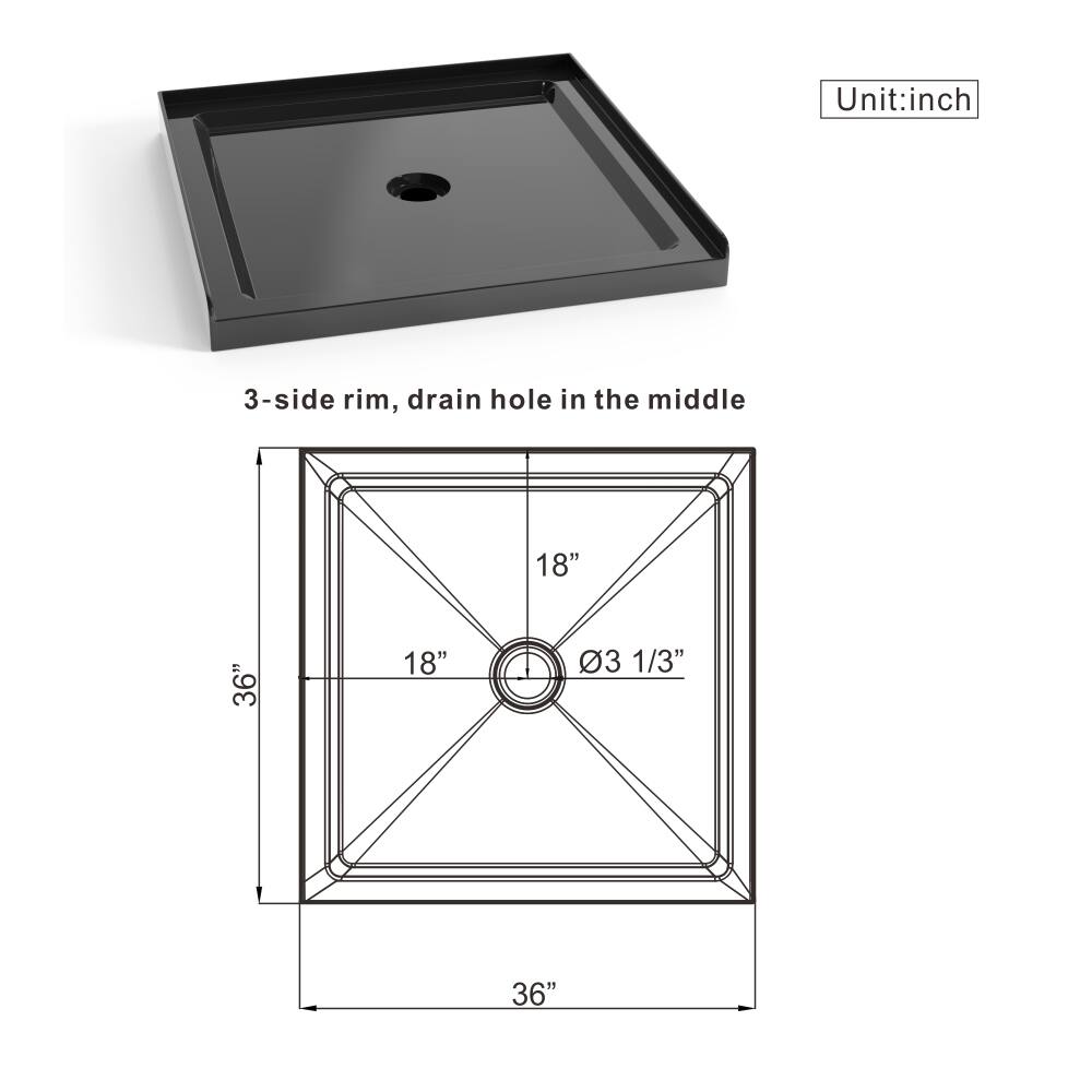 Unit: inch  
3-side rim, drain hole in the middle  
18" x 18" x 36"  
Drain hole: 3 1/3"