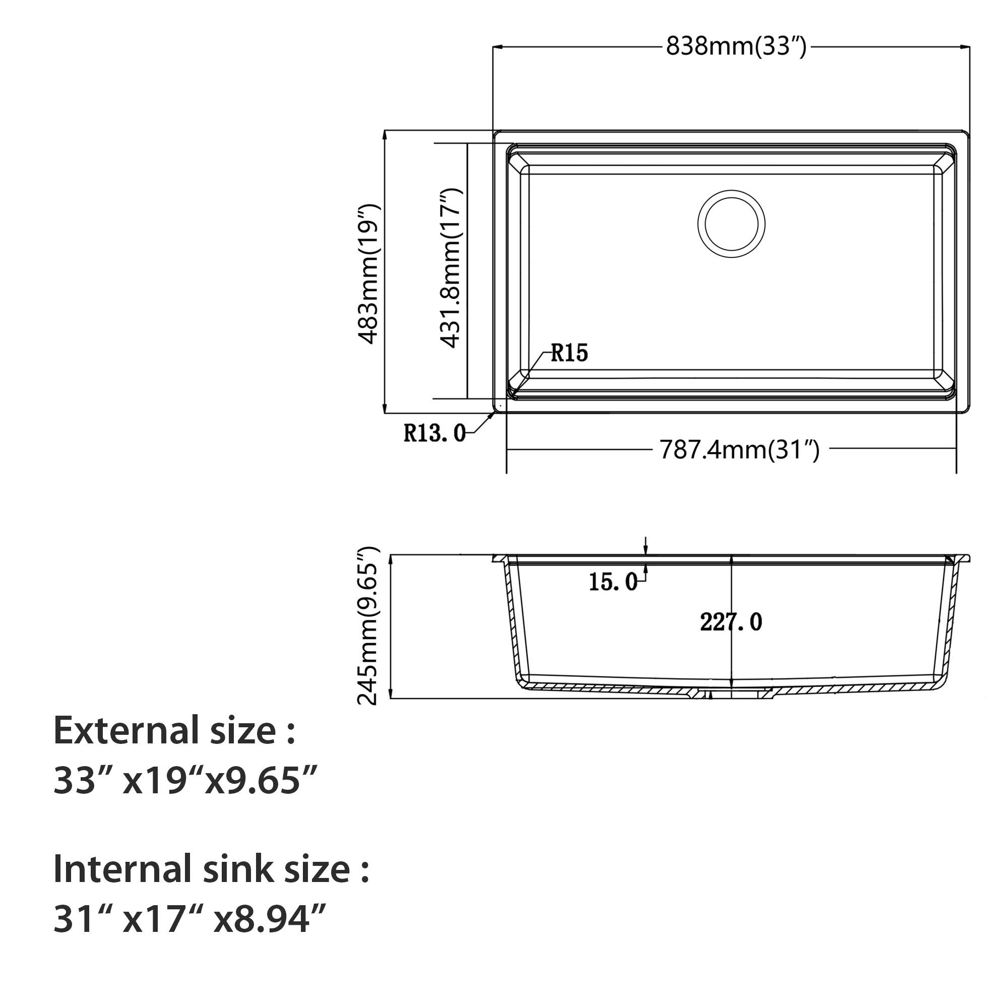 External size:  
33" x 19" x 9.65"  

Internal sink size:  
31" x 17" x 8.94"  

Dimensions:  
- 838mm (33")  
- 483mm (19")  
- 245mm (9.65")  
- 431.8mm (17")  
- 787.4mm (31")  
- 227.0mm  
- R13.0  
- R15