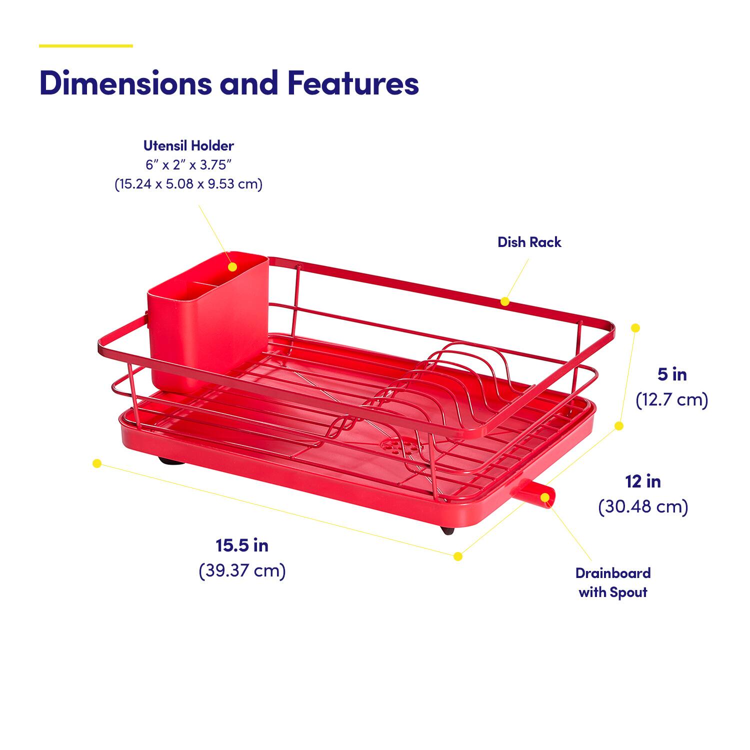 Dimensions and Features

Utensil Holder  
6" x 2" x 3.75"  
(15.24 x 5.08 x 9.53 cm)

Dish Rack  
5 in (12.7 cm)  
12 in (30.48 cm)  
15.5 in (39.37 cm)

Drainboard with Spout