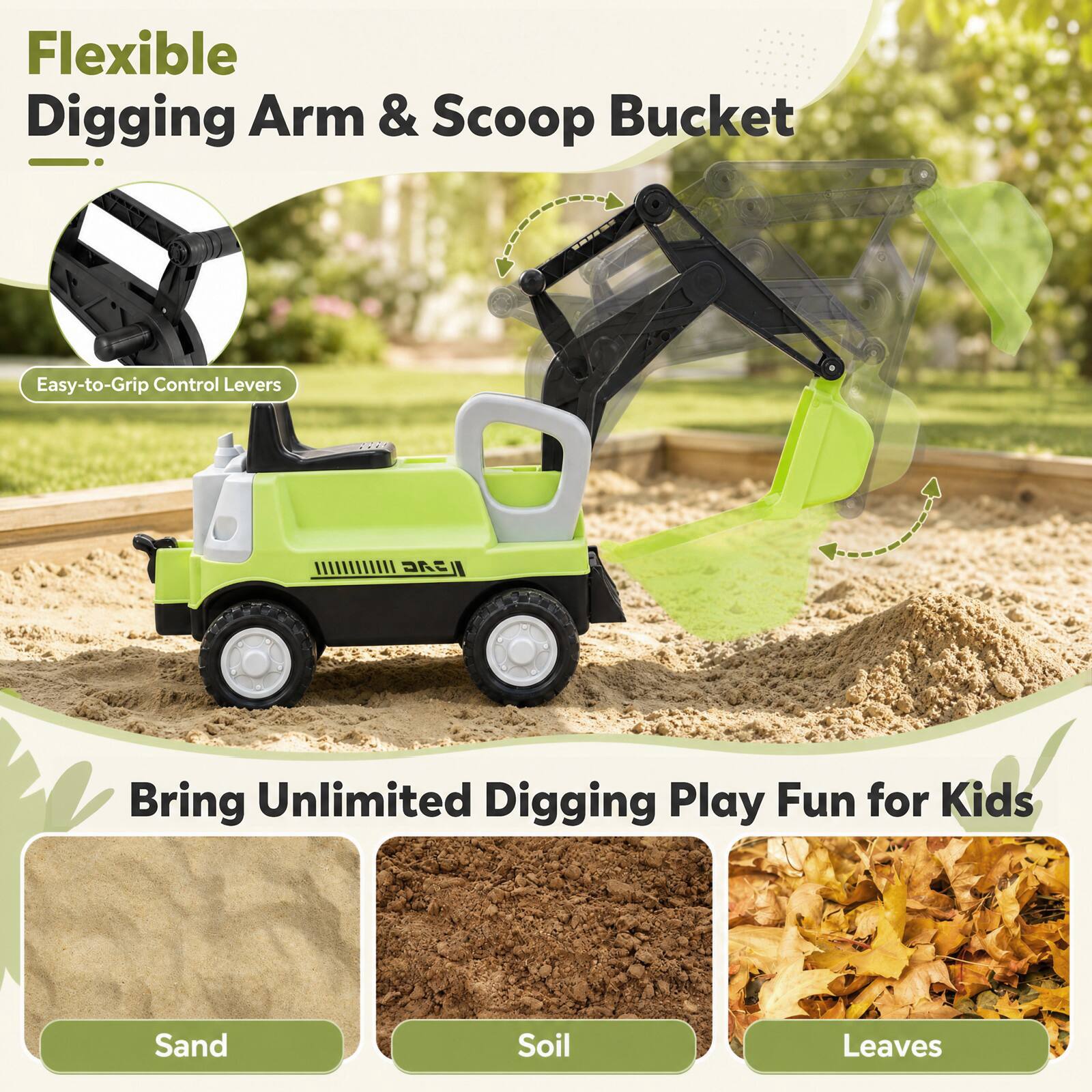 Flexible Digging Arm & Scoop Bucket

Easy-to-Grip Control Levers

Bring Unlimited Digging Play Fun for Kids

Sand
Soil
Leaves