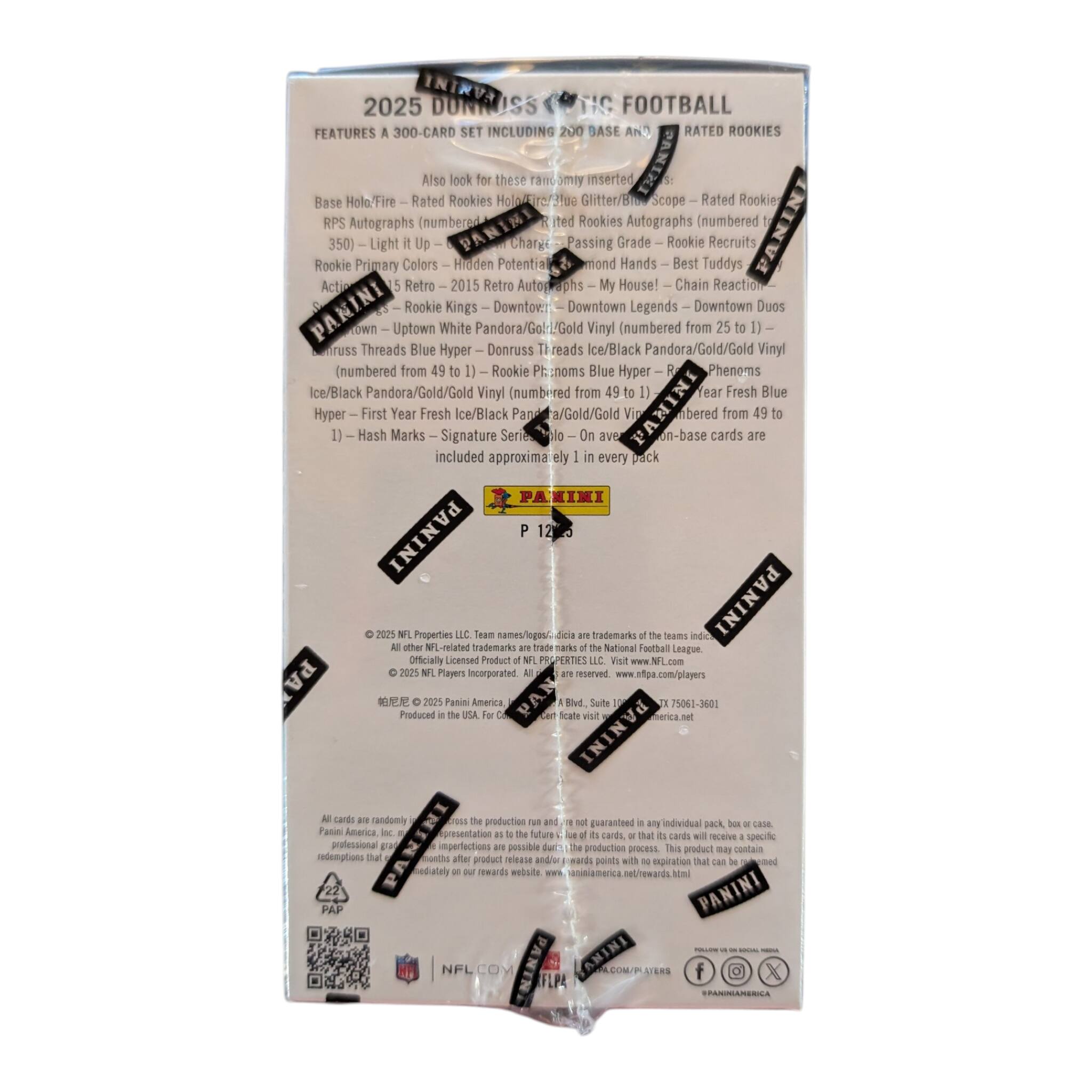 INFINITUS DUNNOSS FOOTBALL 2025

FEATURES A 300-CARD SET INCLUDING 200 BASE AND RATED ROOKIES

Also look for these randomly inserted:
- Base Holo-Fire Rated Rookies
- RPS Autographs (numbered 350) - Light Up
- Passing Grade Rookie Recruits
- Rookie Primary Colors - Hidden Potential
- Hands - Best Tuddys
- Actip Retro 2015 Retro Auto
- My House! - Chain Reaction
- Rookie Kings - Downtown: Downtown Legends - Downtown Duos
- Uptown White Pandora/GelLG Vinyl (numbered from 25)
- Threads Blue Hyper - Donruss Threads Ice/Black Pandora/Gold/Gold Vinyl (numbered from 49)
- Rookie Phenoms Blue Hyper - First Year Fresh Ice/Black Pandora/Gold/Gold Vinyl (numbered from 49)
- Hash Marks - Signature Series

On average, 1 in every pack

PANINI

© 2025 NFL Properties LLC. Team names/logos trademarks. All rights reserved. www.nfl.com/players

© 2025 Panini America