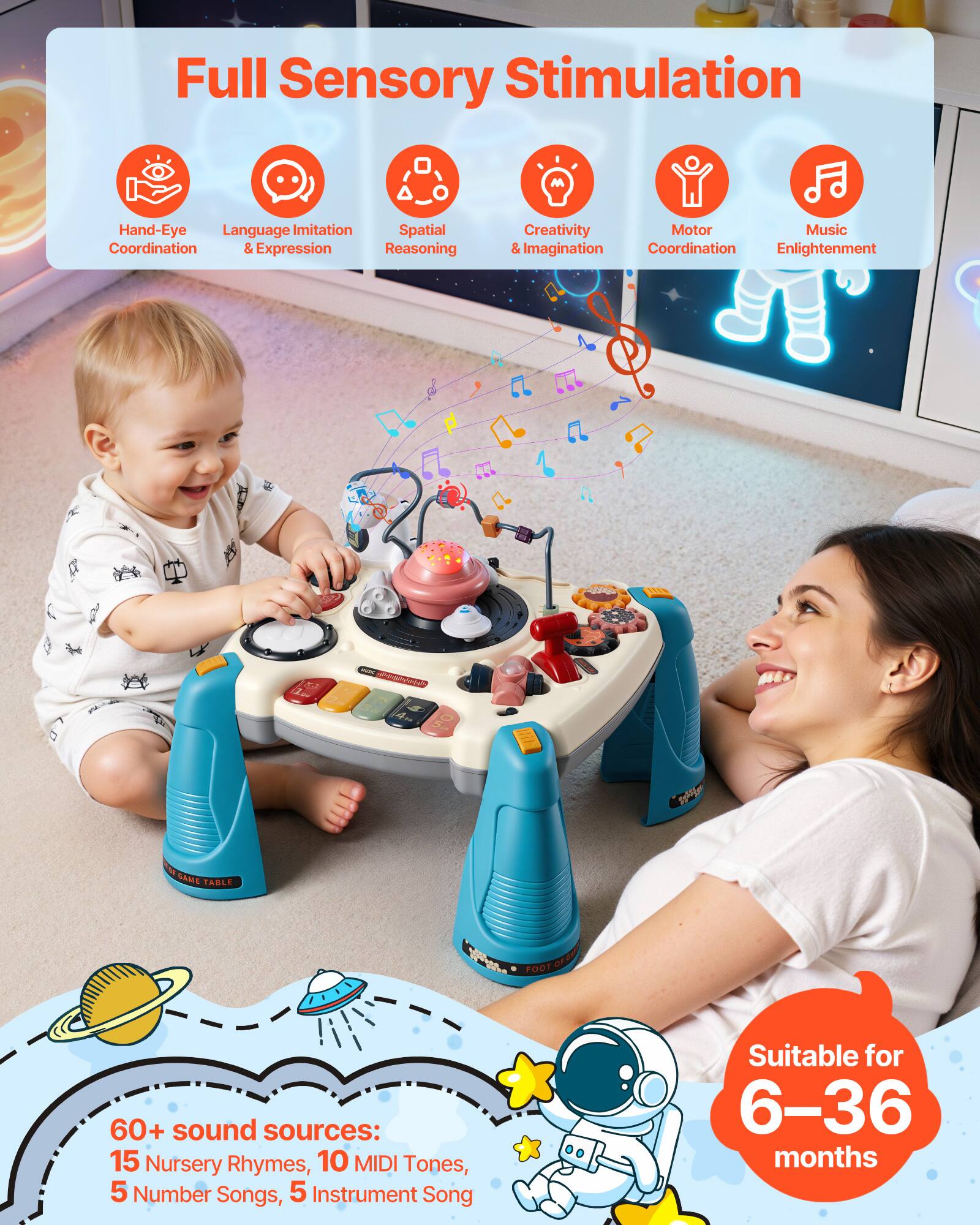 Full Sensory Stimulation

- Hand-Eye Coordination
- Language Imitation & Expression
- Spatial Reasoning
- Creativity & Imagination
- Motor Coordination
- Music Enlightenment

GAME TABLE

60+ sound sources:
- 15 Nursery Rhymes
- 10 MIDI Tones
- 5 Number Songs
- 5 Instrument Songs

Suitable for 6-36 months