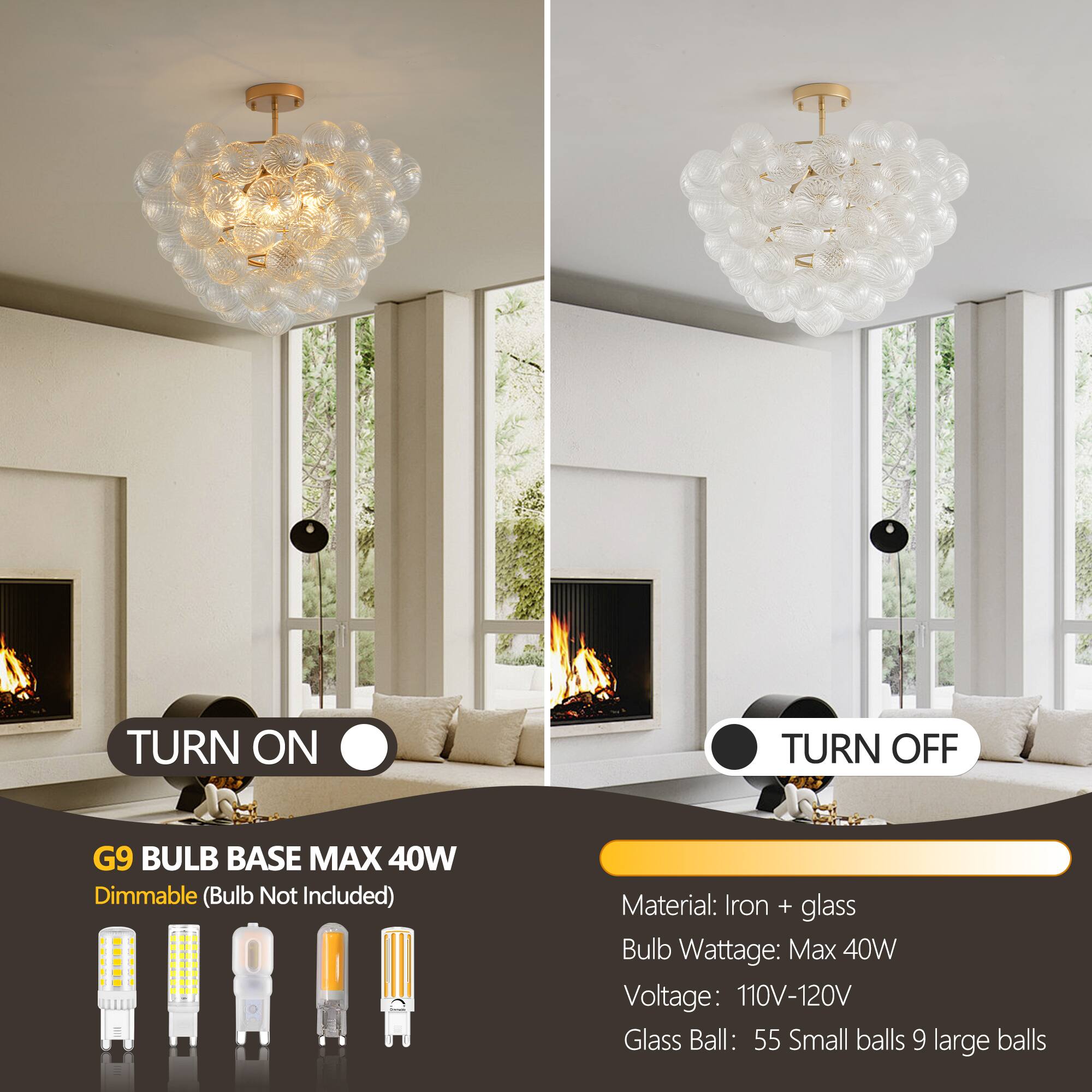 **TURN ON**

**G9 BULB BASE MAX 40W**  
Dimmable (Bulb Not Included)

**TURN OFF**

**Material:** Iron + glass  
**Bulb Wattage:** Max 40W  
**Voltage:** 110V-120V  
**Glass Ball:** 55 Small balls 9 large balls