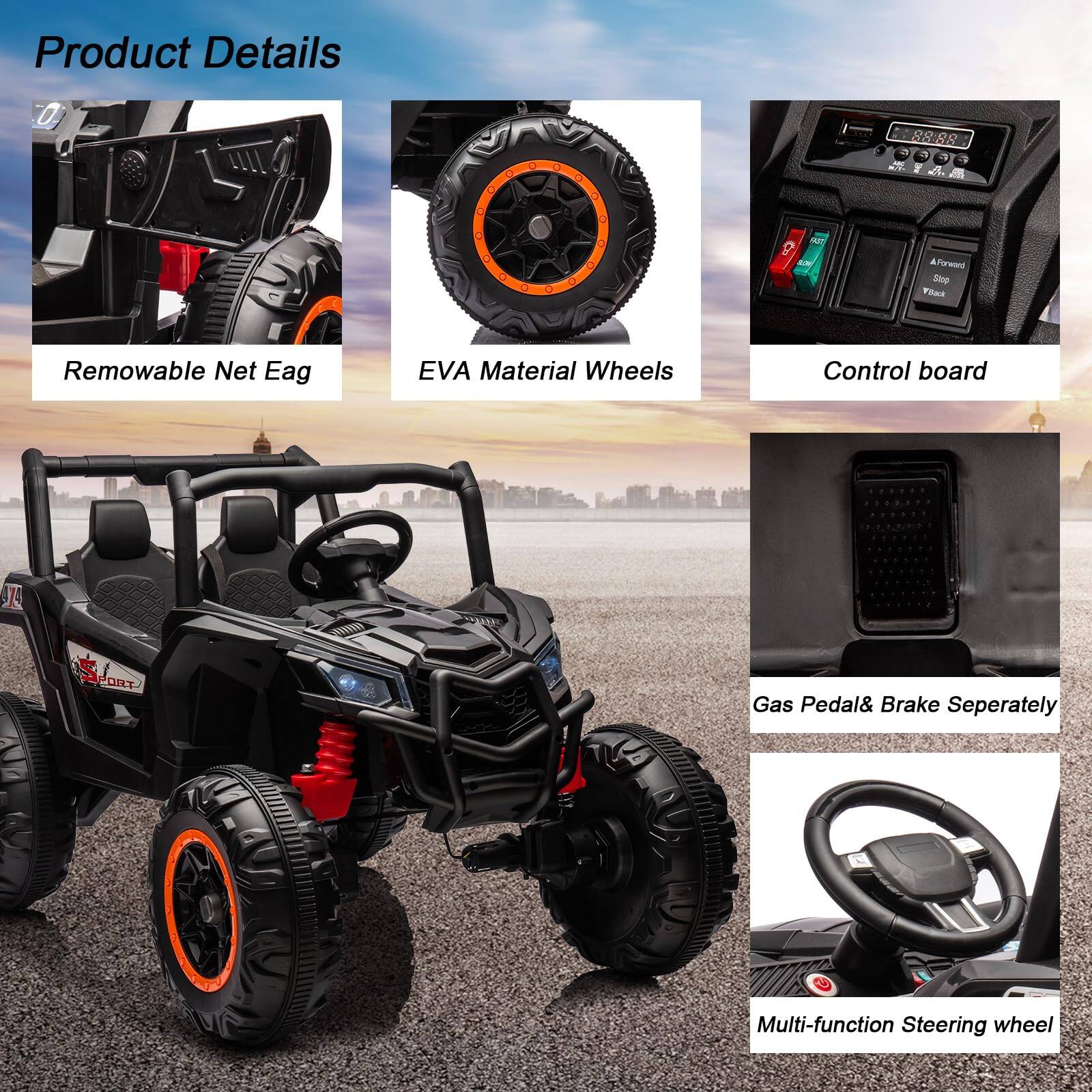 Product Details

- Removable Net Eag
- EVA Material Wheels
- Control board
- Gas Pedal & Brake Separately
- Multi-function Steering wheel
