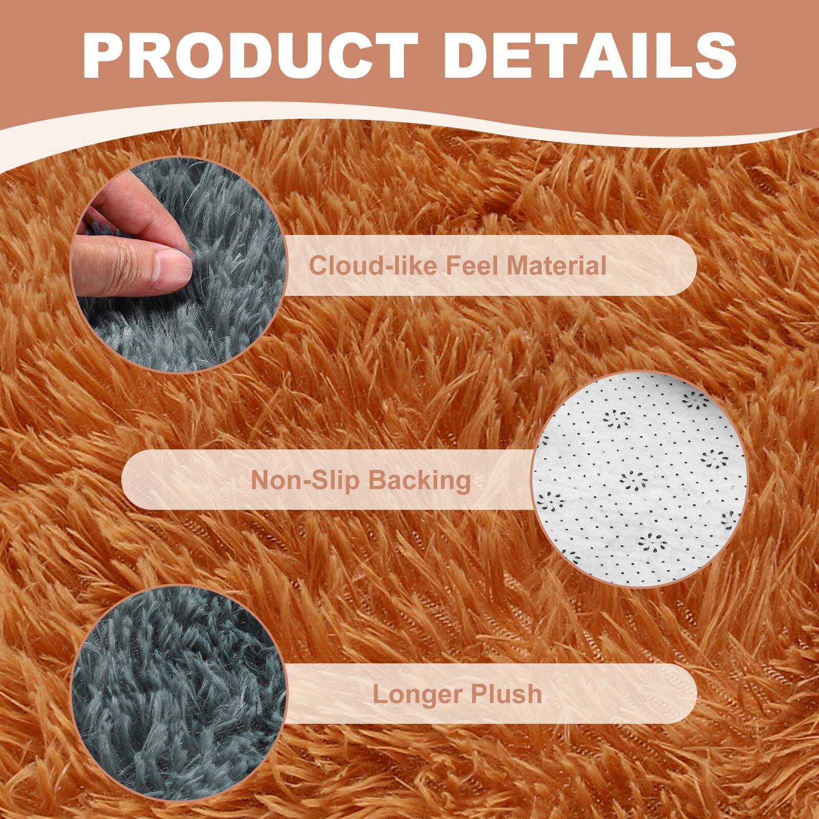 PRODUCT DETAILS

- Cloud-like Feel Material
- Non-Slip Backing
- Longer Plush