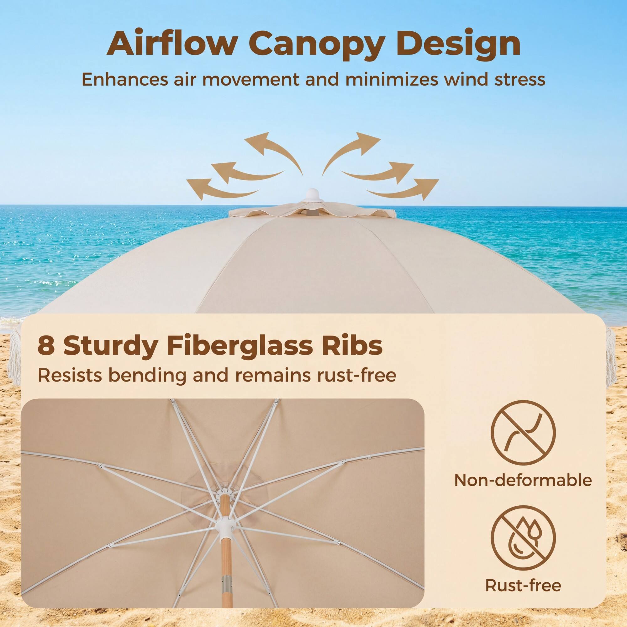 Airflow Canopy Design  
Enhances air movement and minimizes wind stress  

8 Sturdy Fiberglass Ribs  
Resists bending and remains rust-free  

Non-deformable  
Rust-free