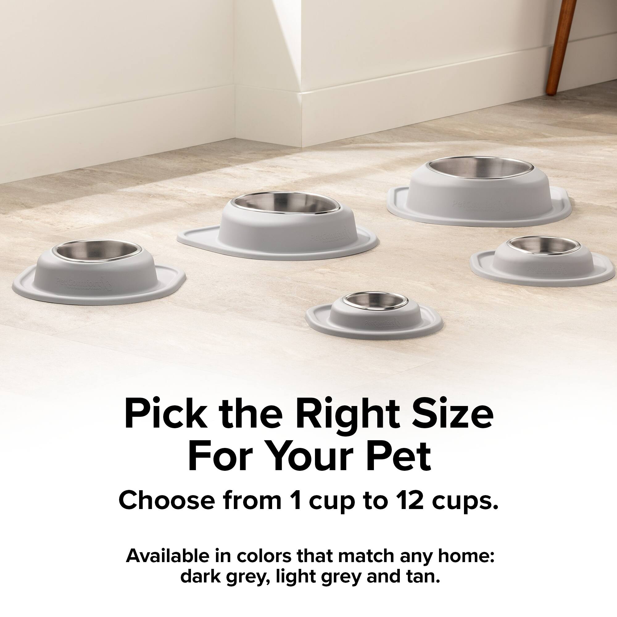 Pick the Right Size For Your Pet  
Choose from 1 cup to 12 cups.  
Available in colors that match any home: dark grey, light grey and tan.