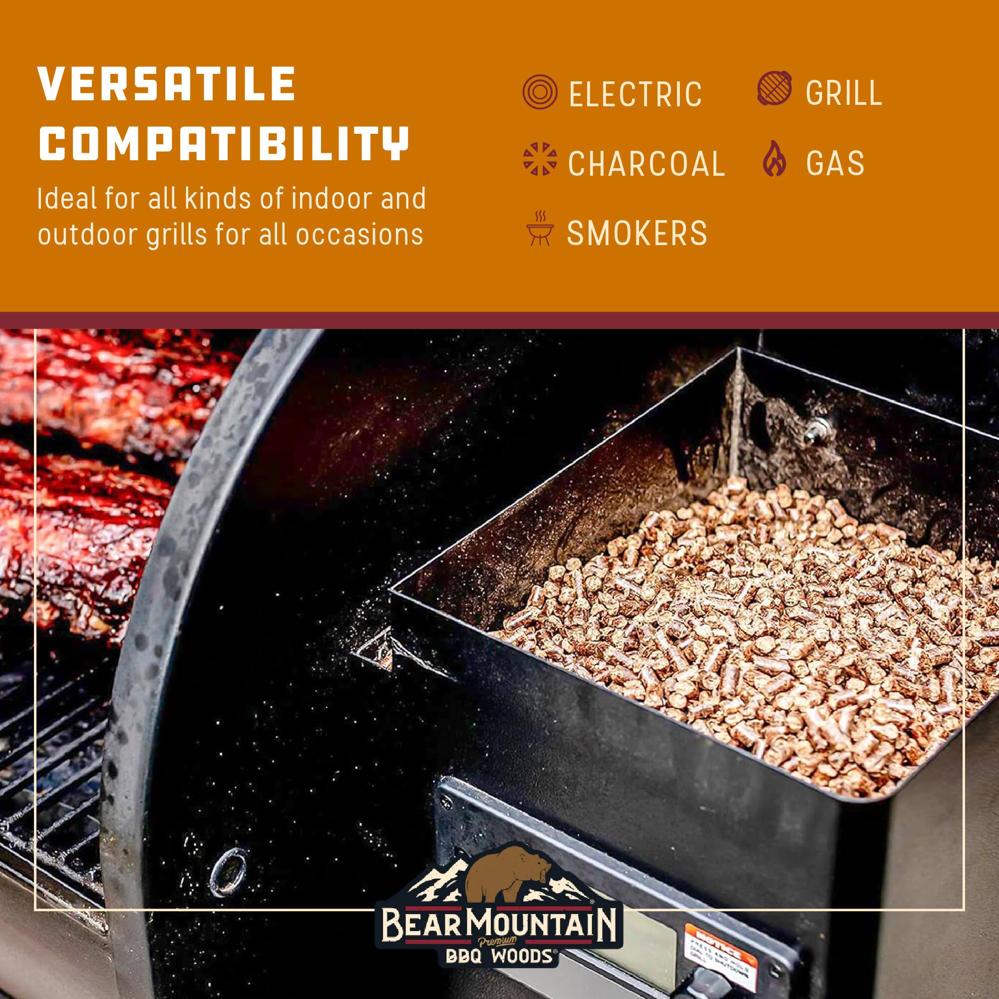 VERSATILE COMPATIBILITY  
Ideal for all kinds of indoor and outdoor grills for all occasions  
ELECTRIC  
GRILL  
CHARCOAL  
GAS  
SMOKERS  

BEAR MOUNTAIN  
Premium BBQ WOODS