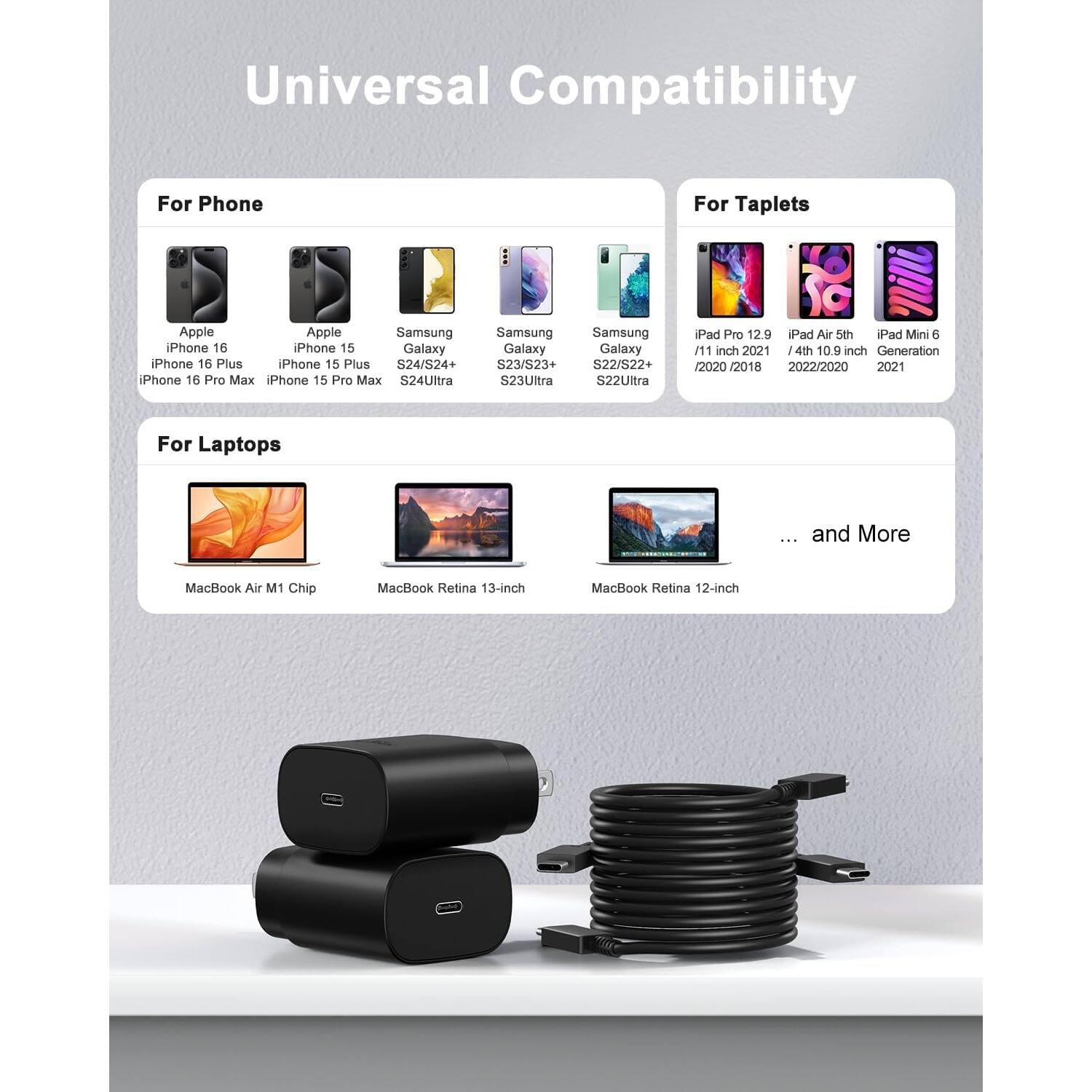 Universal Compatibility

For Phone
Apple iPhone 16
Apple iPhone 15
Samsung Galaxy S24/S24+
Samsung Galaxy S23/S23+
Samsung Galaxy S22/S22+
iPhone 16 Plus
iPhone 15 Plus
iPhone 16 Pro Max
iPhone 15 Pro Max
S24Ultra
S23Ultra
S22Ultra

For Taplets
iPad Pro 12.9
iPad Air 5th
iPad Mini 6
/11 inch 2021
/4th 10.9 inch Generation /2020 2020 2021

For Laptops
MacBook Air M1 Chip
MacBook Retina 13-inch
MacBook Retina 12-inch
... and More