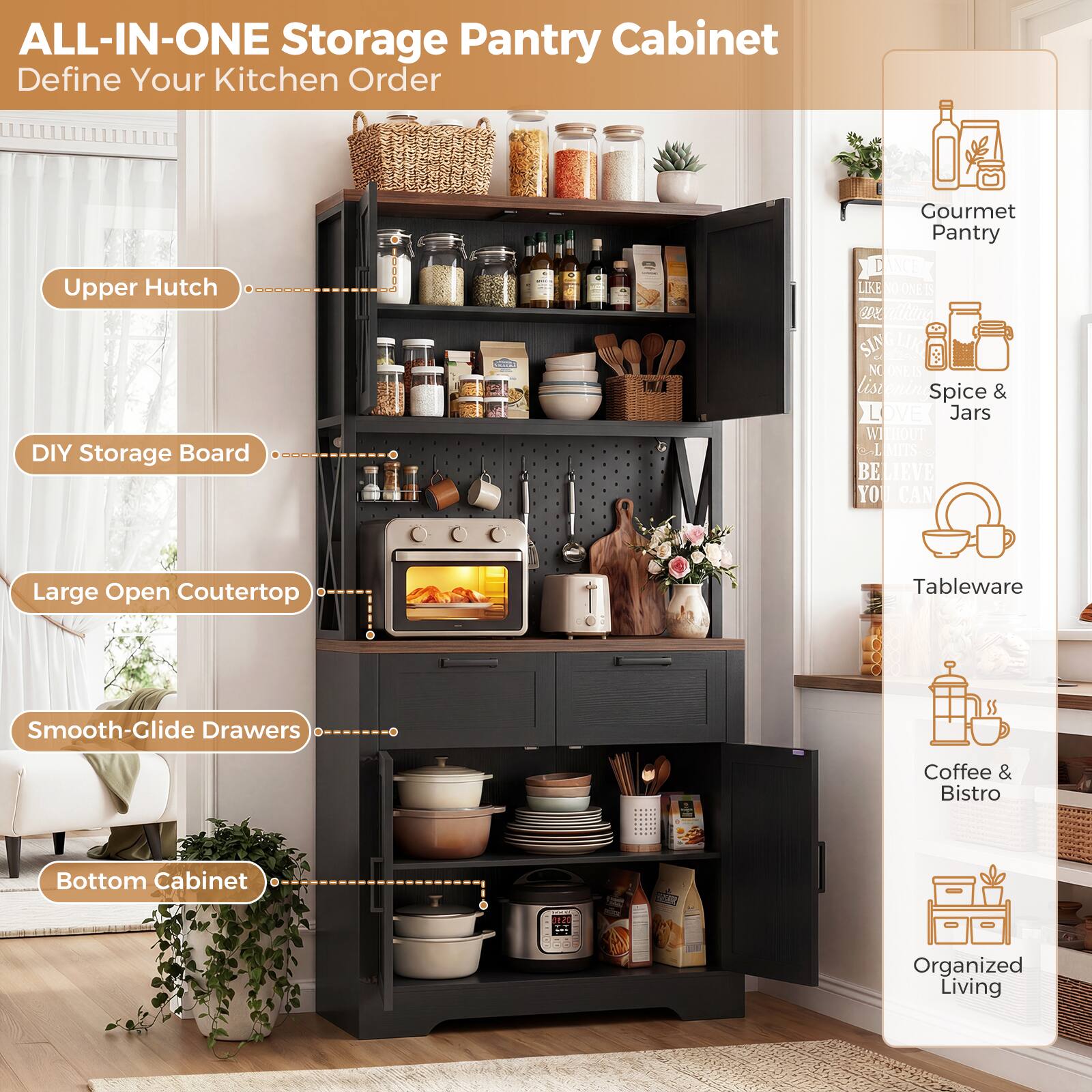 ALL-IN-ONE Storage Pantry Cabinet  
Define Your Kitchen Order  

Upper Hutch  
DIY Storage Board  
Large Open Countertop  
Smooth-Glide Drawers  
Bottom Cabinet  

Gourmet Pantry  
Spice & Jars  
Tableware  
Coffee & Bistro  
Organized Living