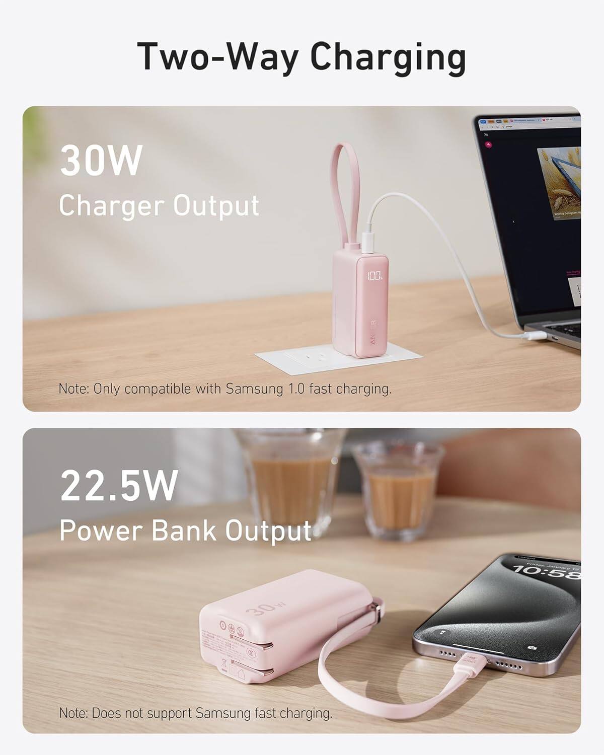 Two-Way Charging

30W Charger Output  
Note: Only compatible with Samsung 1.0 fast charging.

22.5W Power Bank Output  
Note: Does not support Samsung fast charging.