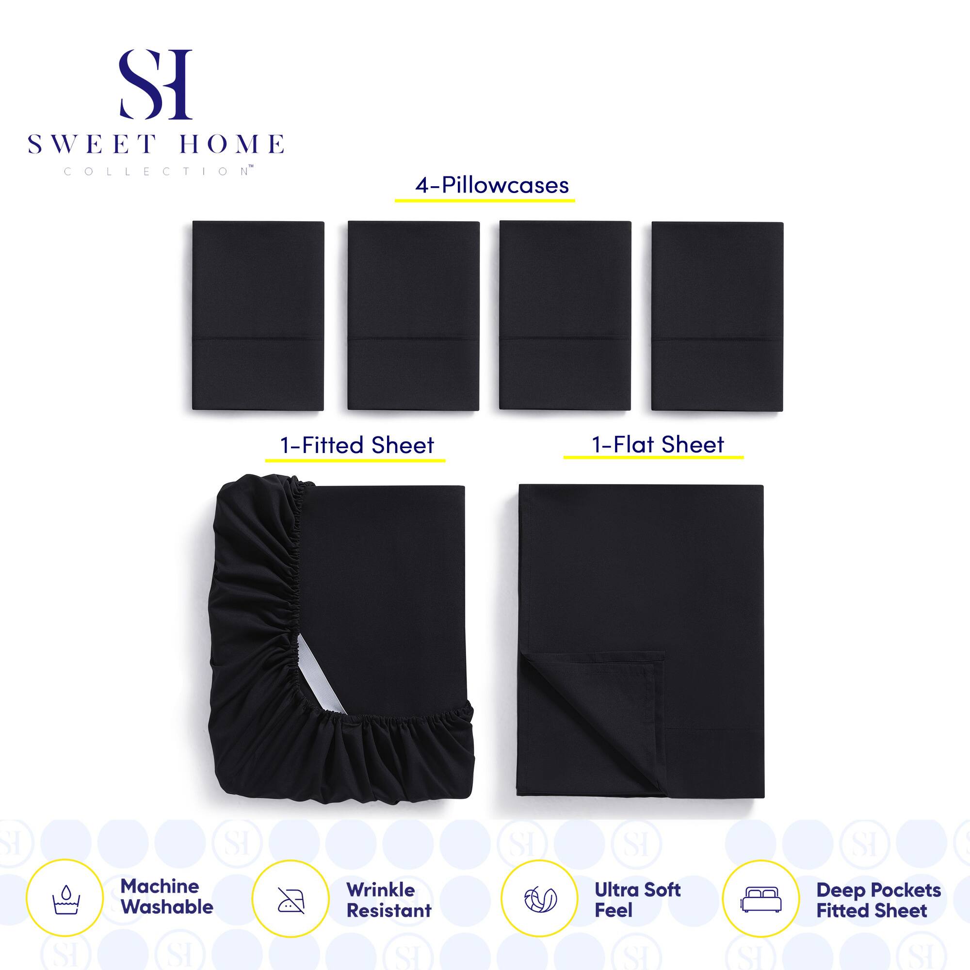 **SWEET HOME COLLECTION**

- 4-Pillowcases
- 1-Fitted Sheet
- 1-Flat Sheet

**Features:**
- Machine Washable
- Wrinkle Resistant
- Ultra Soft Feel
- Deep Pockets Fitted Sheet
