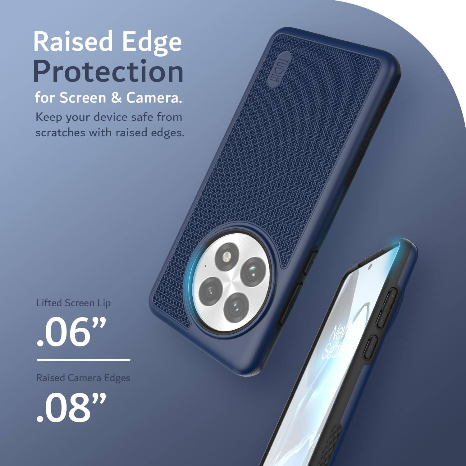 Raised Edge Protection for Screen & Camera.  
Keep your device safe from scratches with raised edges.  

Lifted Screen Lip .06"  
Raised Camera Edges .08"