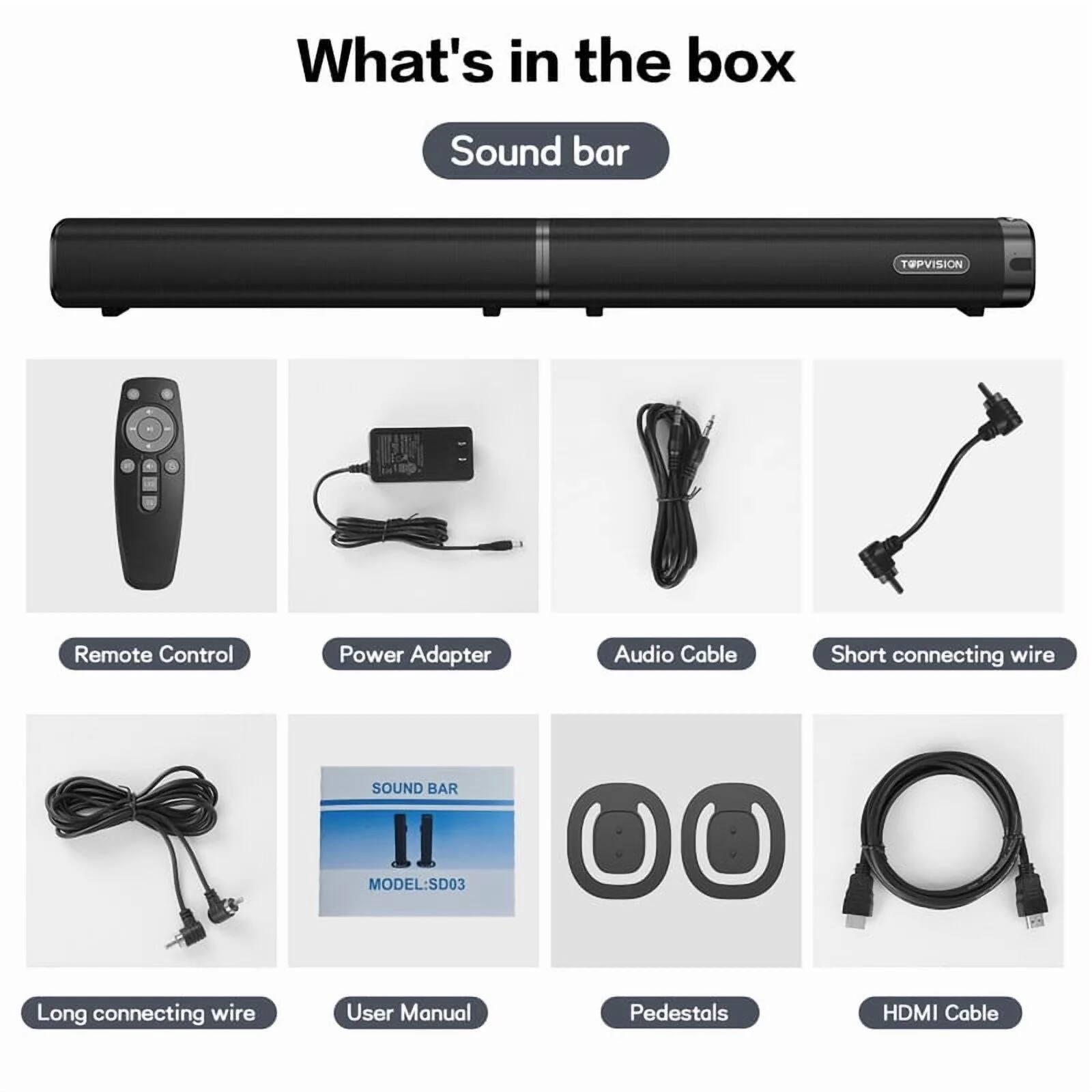 What's in the box

Sound bar

- Remote Control
- Power Adapter
- Audio Cable
- Short connecting wire
- Long connecting wire
- User Manual
- Pedestals
- HDMI Cable

SOUND BAR MODEL: SD03