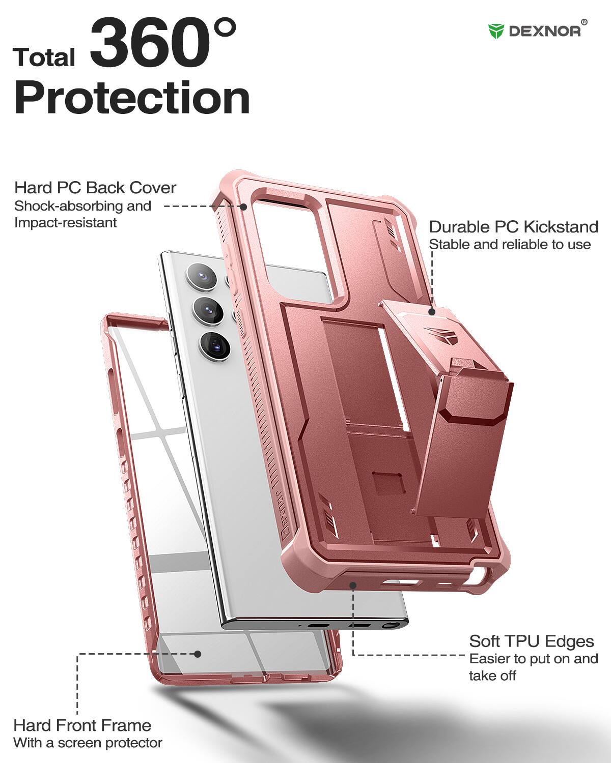 Total 360 Protection

Hard PC Back Cover
Shock-absorbing and Impact-resistant

Durable PC Kickstand
Stable and reliable to use

Soft TPU Edges
Easier to put on and take off

Hard Front Frame
With a screen protector