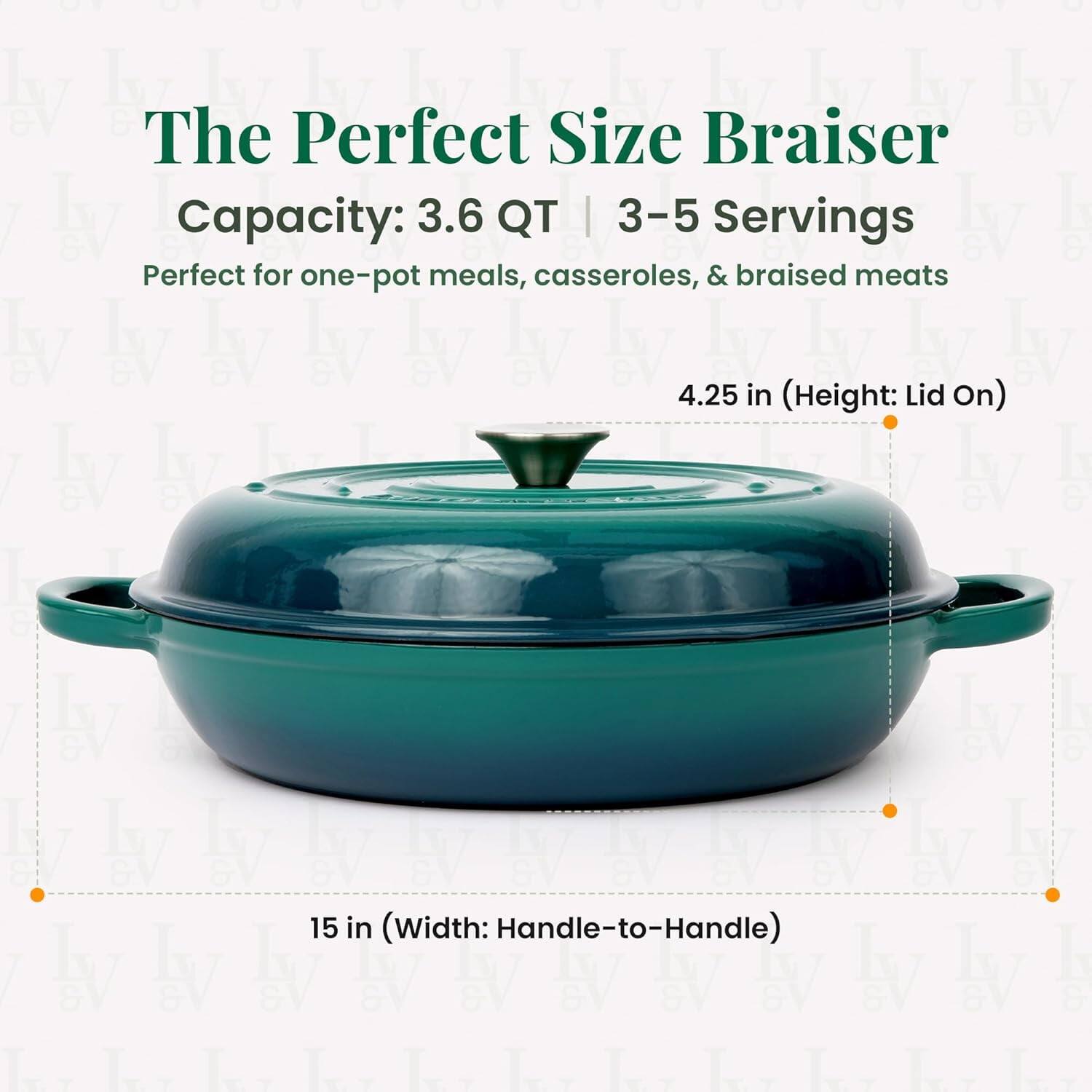 The Perfect Size Braiser  
Capacity: 3.6 QT | 3-5 Servings  
Perfect for one-pot meals, casseroles, & braised meats  

4.25 in (Height: Lid On)  
15 in (Width: Handle-to-Handle)