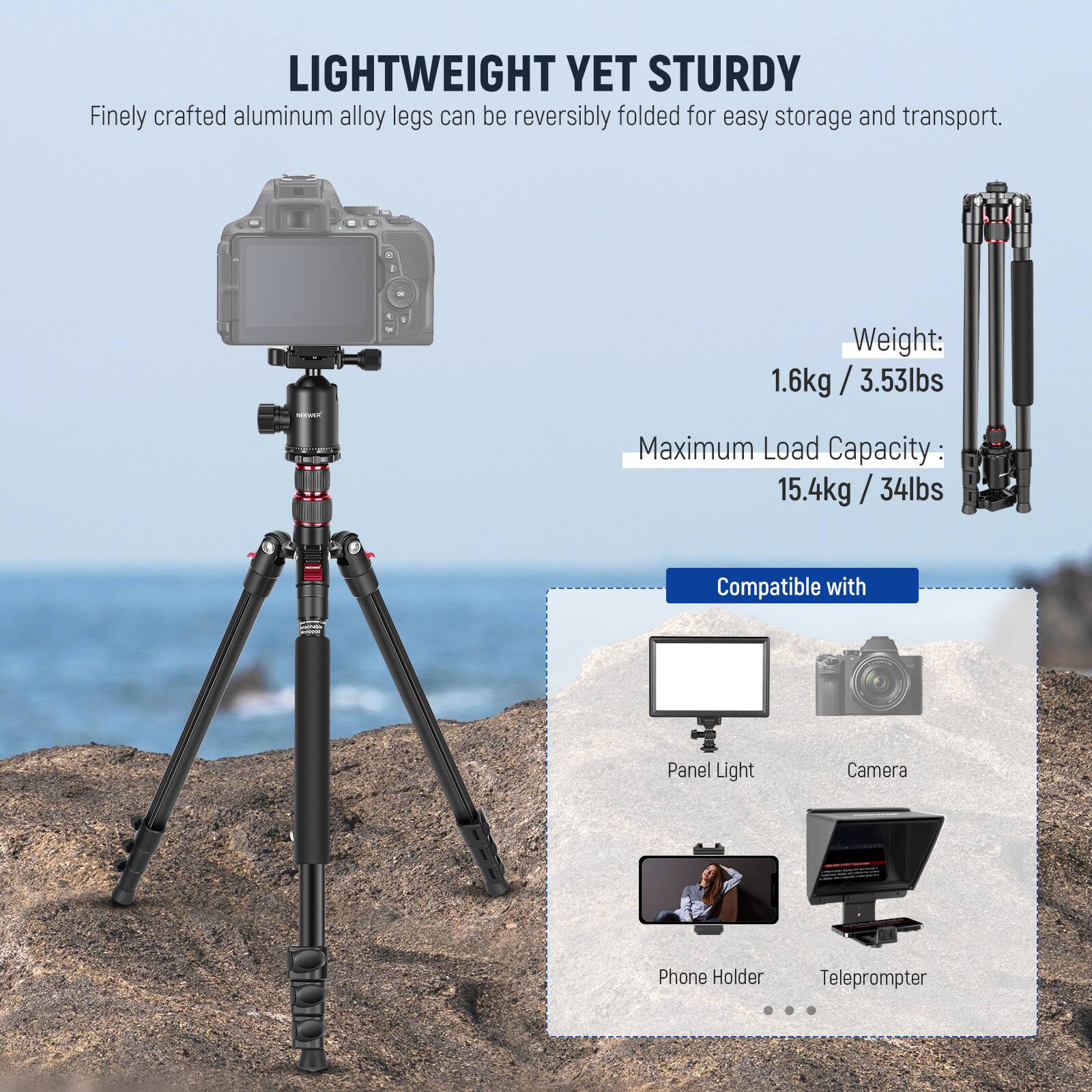 LIGHTWEIGHT YET STURDY  
Finely crafted aluminum alloy legs can be reversibly folded for easy storage and transport.

- Weight: 1.6kg / 3.53lbs
- Maximum Load Capacity: 15.4kg / 34lbs

Compatible with  
- Panel Light  
- Camera  
- Phone Holder  
- Teleprompter