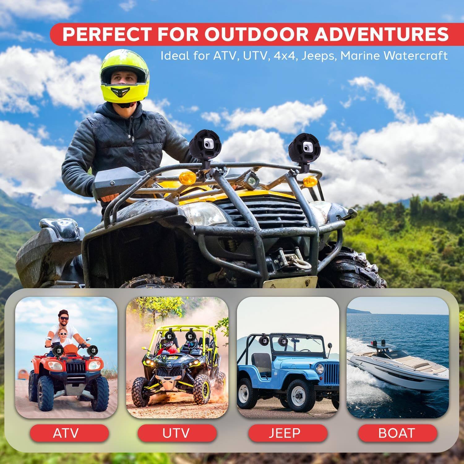 PERFECT FOR OUTDOOR ADVENTURES  
Ideal for ATV, UTV, 4x4, Jeeps, Marine Watercraft