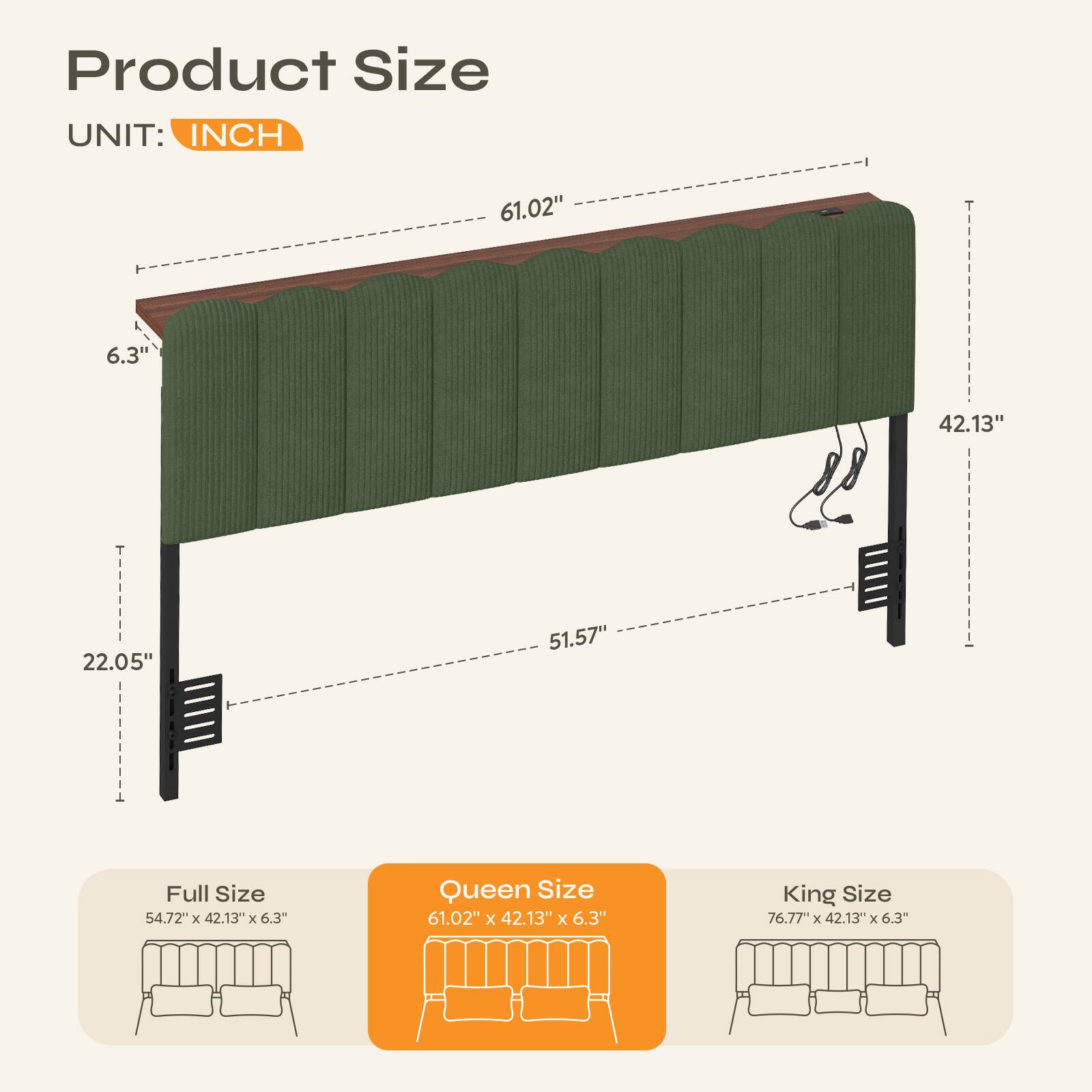 Product Size  
UNIT: INCH

61.02"  
6.3"  
42.13"  
22.05"  
51.57"  

Full Size 54.72" X 42.13" X 6.3"  
Queen Size 61.02" X 42.13" X 6.3"  
King Size 76.77" X 42.13" X 6.3"