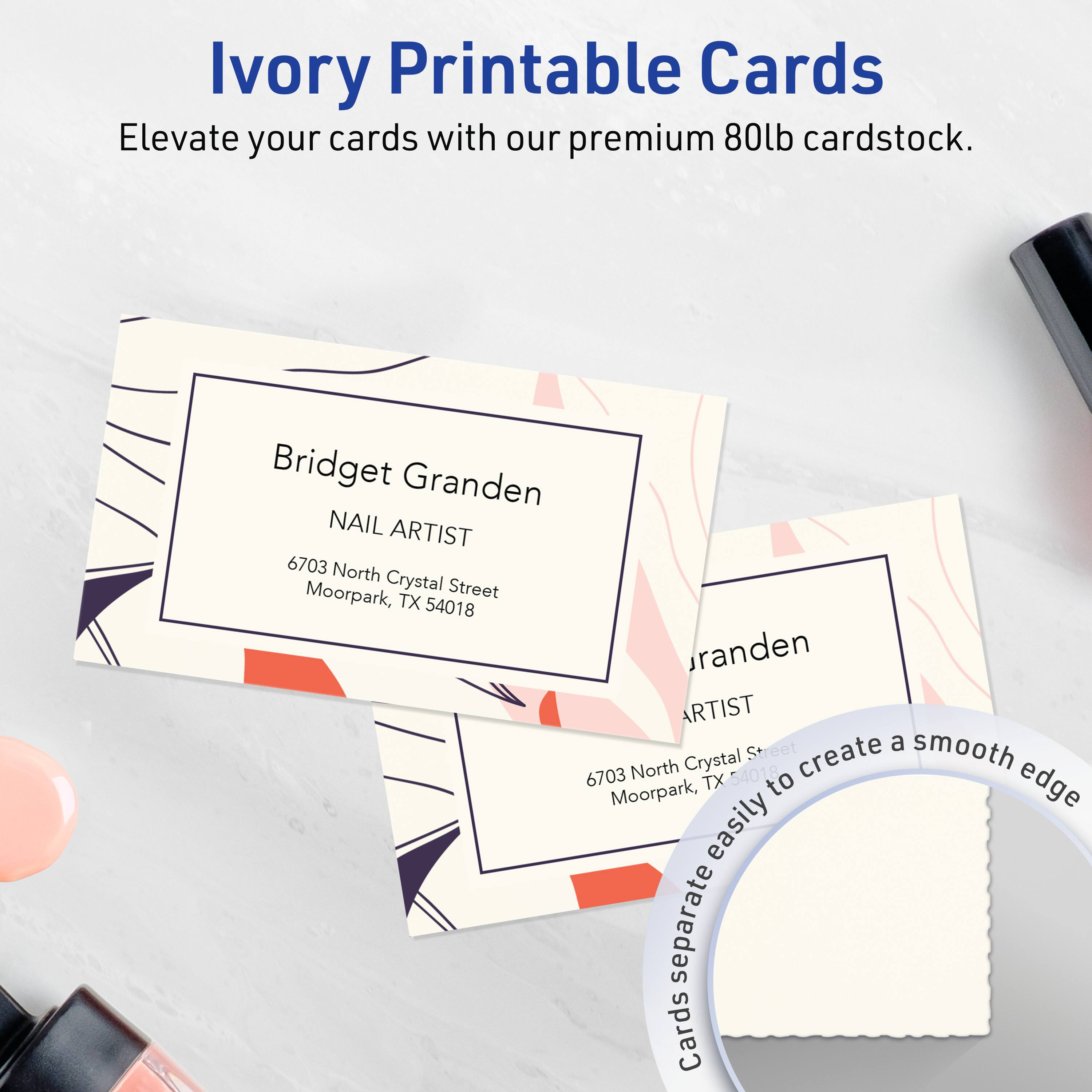 Ivory Printable Cards  
Elevate your cards with our premium 80lb cardstock.

Bridget Granden  
NAIL ARTIST  
6703 North Crystal Street  
Moorpark, TX 54018

Cards separate easily to create a smooth edge.