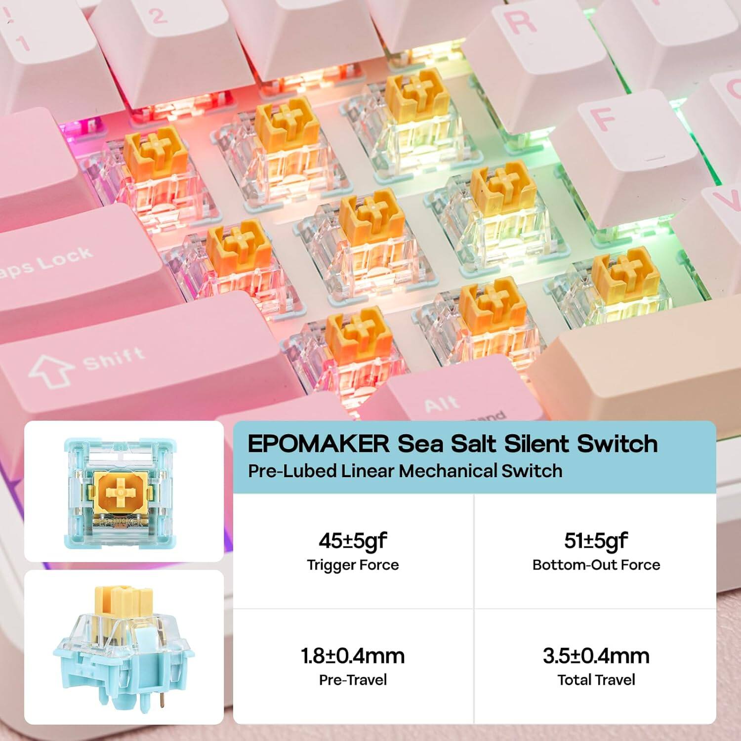 EPOMAKE Sea Salt Silent Switch  
Pre-Lubed Linear Mechanical Switch  

- Trigger Force: 45±5gf  
- Bottom-Out Force: 51±5gf  
- Pre-Travel: 1.8±0.4mm  
- Total Travel: 3.5±0.4mm