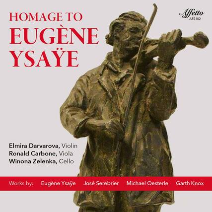 HOMAGE TO
EUGÈNE YSAYE
Elmira Darvarova, Violin
Ronald Carbone, Viola
Winona Zelenka, Cello
Works by:
Eugène Ysaye
José Serebrier
Michael Oesterle
Garth Knox
Affetto
AF2102